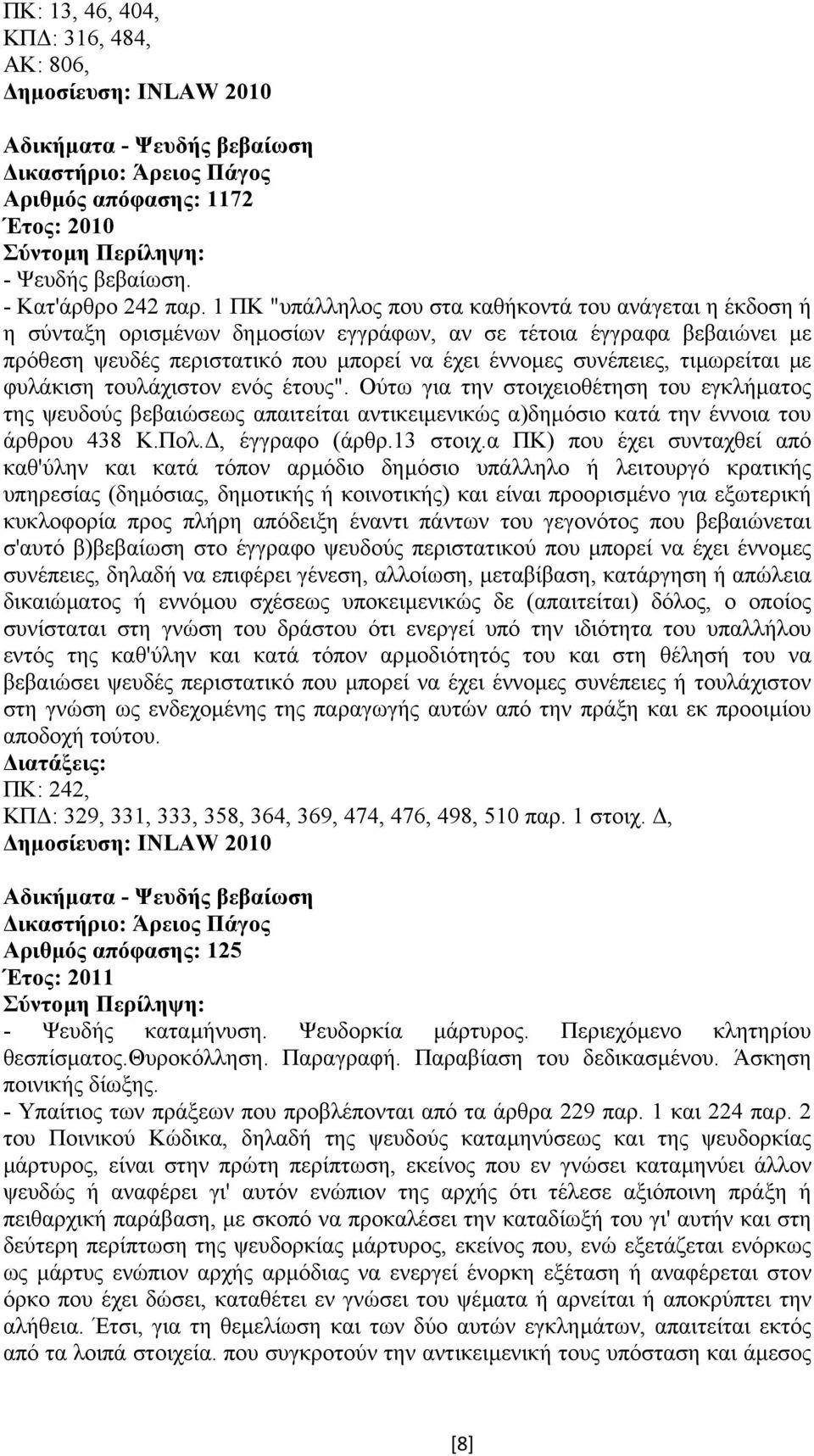 τιµωρείται µε φυλάκιση τουλάχιστον ενός έτους". Ούτω για την στοιχειοθέτηση του εγκλήµατος της ψευδούς βεβαιώσεως απαιτείται αντικειµενικώς α)δηµόσιο κατά την έννοια του άρθρου 438 Κ.Πολ.