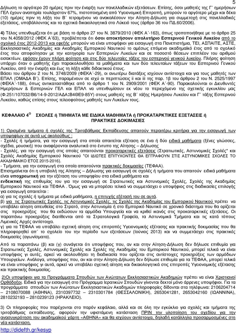 ανακαλέσουν την Αίτηση- ήλωση για συµµετοχή στις πανελλαδικές εξετάσεις, υποβάλλοντας και τα σχετικά δικαιολογητικά στο Λύκειό τους (άρθρο 36 του Π.60/2006).