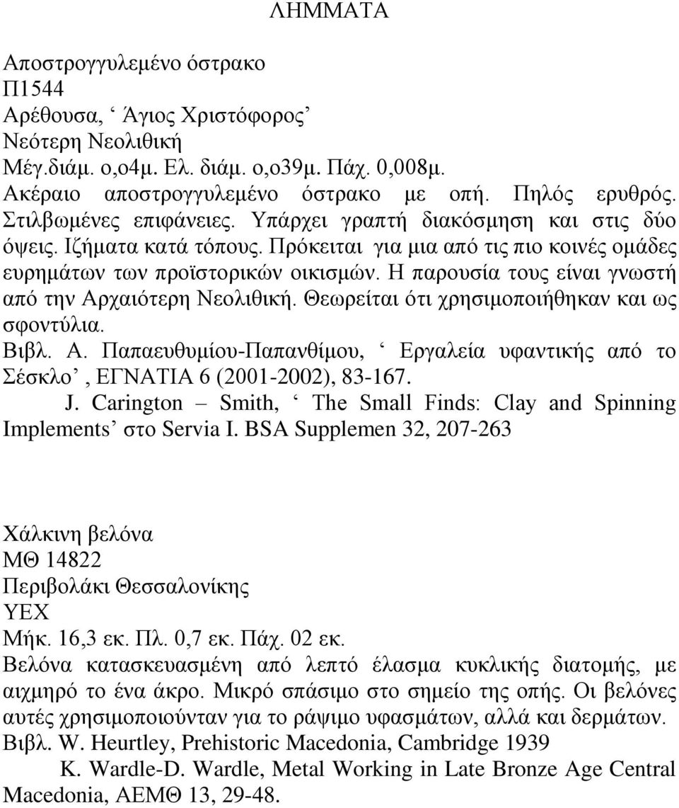 Η παρουσία τους είναι γνωστή από την Αρχαιότερη Νεολιθική. Θεωρείται ότι χρησιμοποιήθηκαν και ως σφοντύλια. Βιβλ. Α. Παπαευθυμίου-Παπανθίμου, Εργαλεία υφαντικής από το Σέσκλο, ΕΓΝΑΤΙΑ 6 (2001-2002), 83-167.