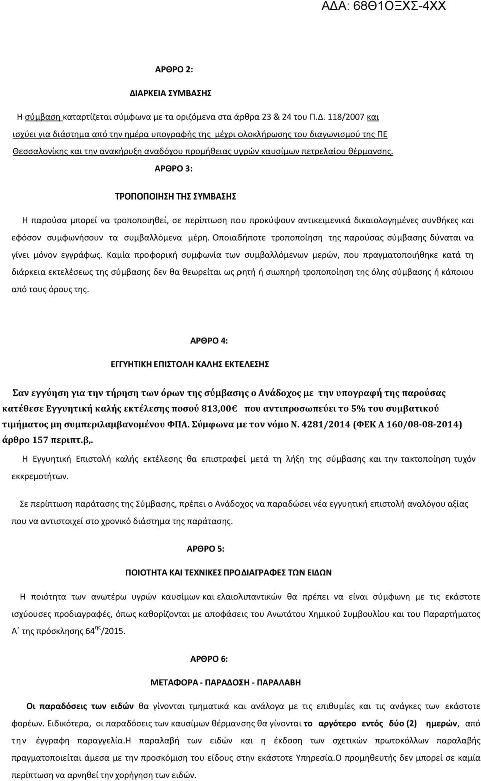 118/2007 και ισχύει για διάστημα από την ημέρα υπογραφής της μέχρι ολοκλήρωσης του διαγωνισμού της ΠΕ Θεσσαλονίκης και την ανακήρυξη αναδόχου προμήθειας υγρών καυσίμων πετρελαίου θέρμανσης.