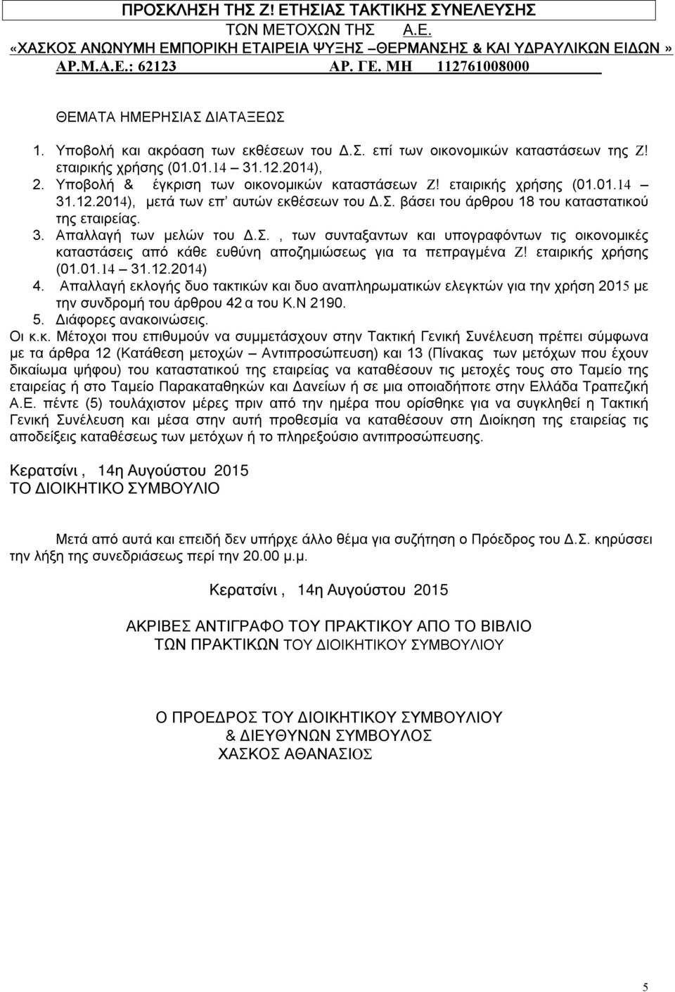 Υποβολή & έγκριση των οικονομικών καταστάσεων Ζ! εταιρικής χρήσης (01.01.14 31.12.2014), μετά των επ αυτών εκθέσεων του Δ.Σ. βάσει του άρθρου 18 του καταστατικού της εταιρείας. 3. Απαλλαγή των μελών του Δ.