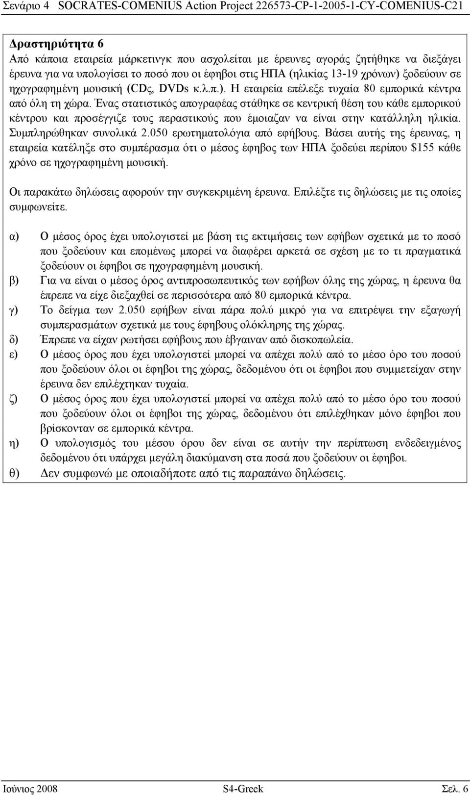 Ένας στατιστικός απογραφέας στάθηκε σε κεντρική θέση του κάθε εμπορικού κέντρου και προσέγγιζε τους περαστικούς που έμοιαζαν να είναι στην κατάλληλη ηλικία. Συμπληρώθηκαν συνολικά 2.