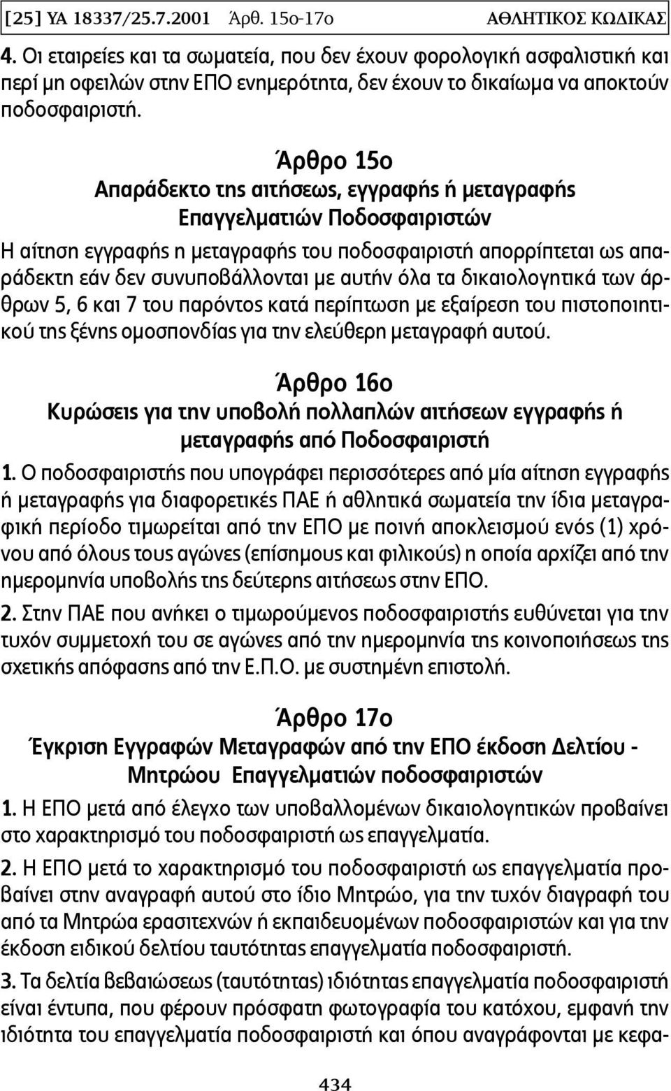 Άρθρο 15ο Απαράδεκτο της αιτήσεως, εγγραφής ή μεταγραφής Επαγγελματιών Ποδοσφαιριστών Η αίτηση εγγραφής η μεταγραφής του ποδοσφαιριστή απορρίπτεται ως απαράδεκτη εάν δεν συνυποβάλλονται με αυτήν όλα