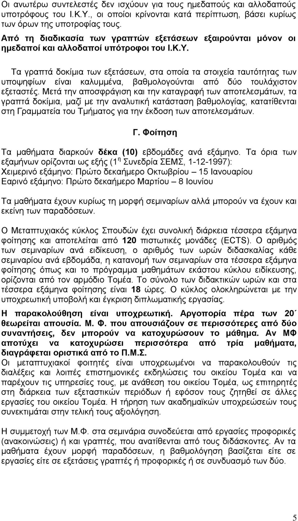 Τα γραπτά δοκίμια των εξετάσεων, στα οποία τα στοιχεία ταυτότητας των υποψηφίων είναι καλυμμένα, βαθμολογούνται από δύο τουλάχιστον εξεταστές.