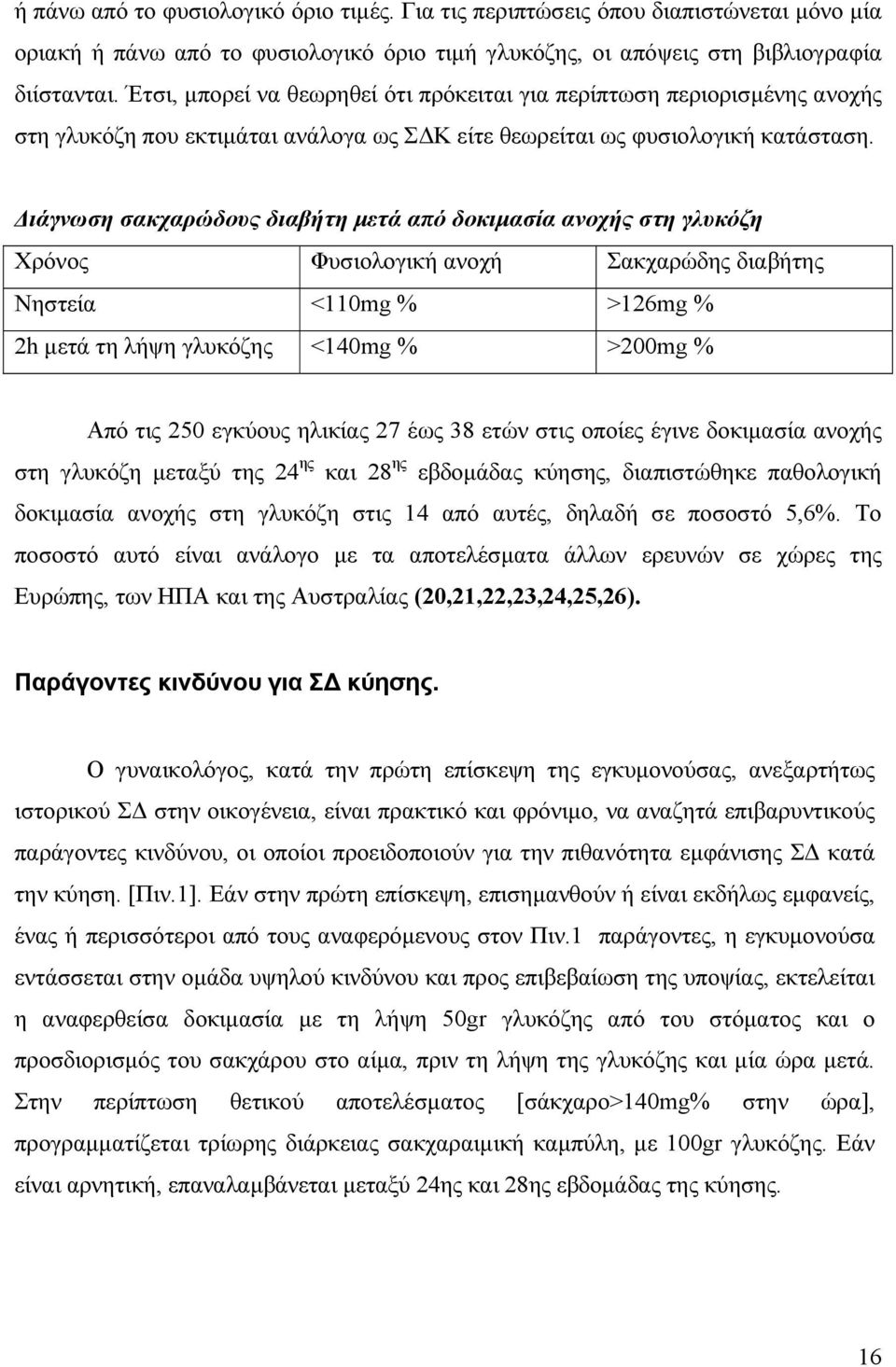 ιάγνωση σακχαρώδους διαβήτη µετά από δοκιµασία ανοχής στη γλυκόζη Χρόνος Φυσιολογική ανοχή Σακχαρώδης διαβήτης Νηστεία <110mg % >126mg % 2h µετά τη λήψη γλυκόζης <140mg % >200mg % Από τις 250 εγκύους