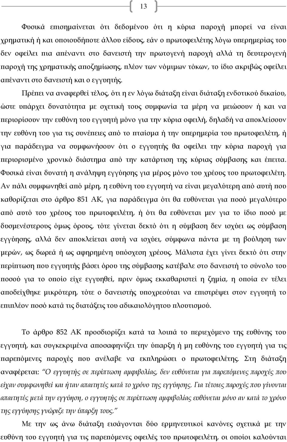 Πρέπει να αναφερθεί τέλος, ότι η εν λόγω διάταξη είναι διάταξη ενδοτικού δικαίου, ώστε υπάρχει δυνατότητα με σχετική τους συμφωνία τα μέρη να μειώσουν ή και να περιορίσουν την ευθύνη του εγγυητή μόνο
