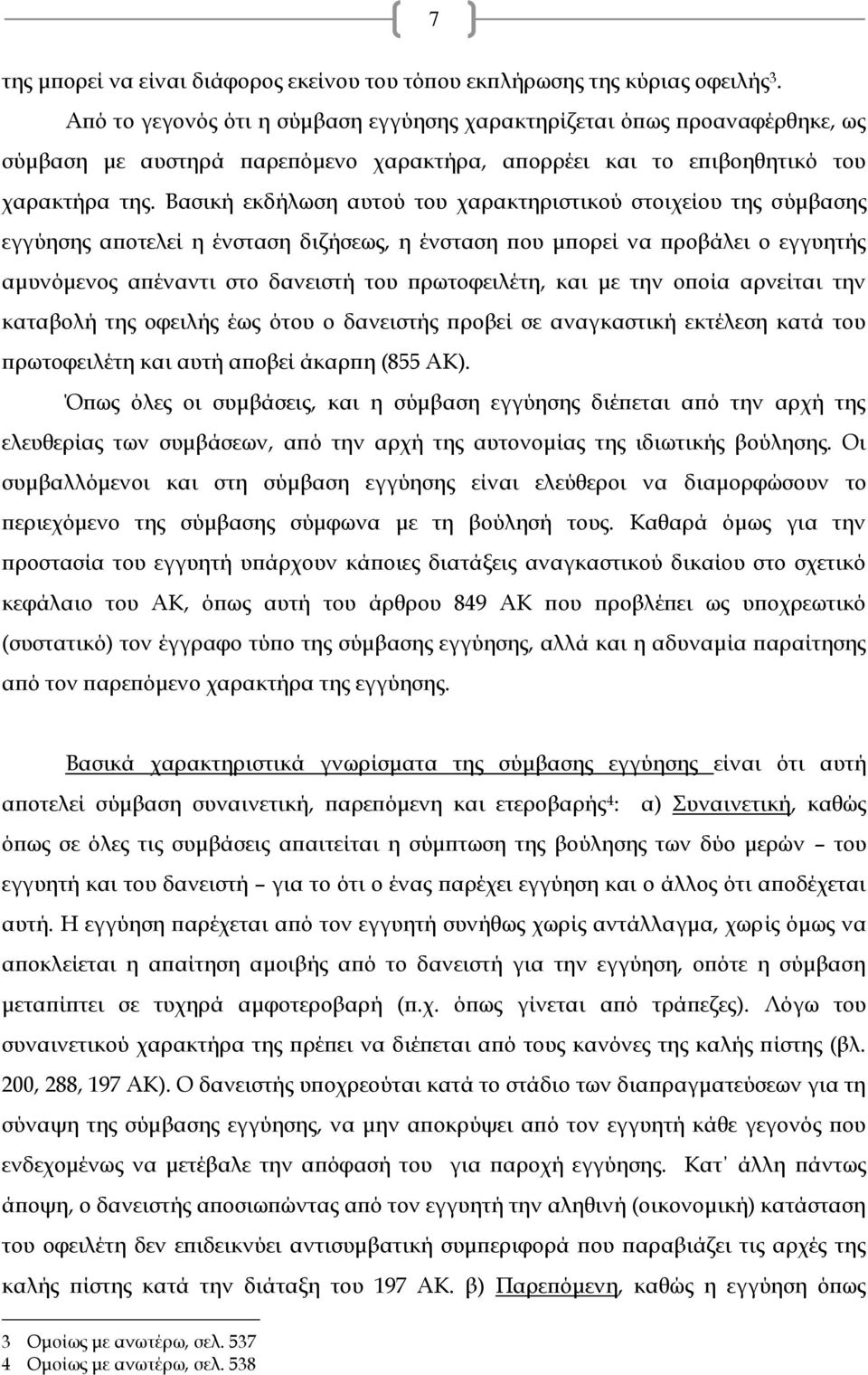 Βασική εκδήλωση αυτού του χαρακτηριστικού στοιχείου της σύμβασης εγγύησης αποτελεί η ένσταση διζήσεως, η ένσταση που μπορεί να προβάλει ο εγγυητής αμυνόμενος απέναντι στο δανειστή του πρωτοφειλέτη,