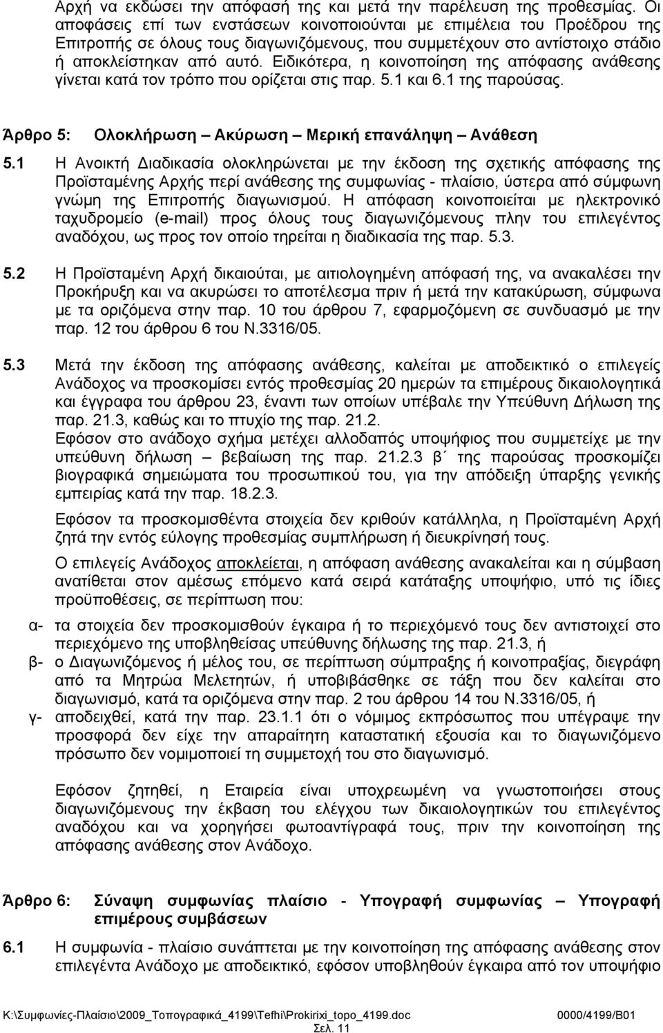 Ειδικότερα, η κοινοποίηση της απόφασης ανάθεσης γίνεται κατά τον τρόπο που ορίζεται στις παρ. 5.1 και 6.1 της παρούσας. Άρθρο 5: Ολοκλήρωση Ακύρωση Μερική επανάληψη Ανάθεση 5.