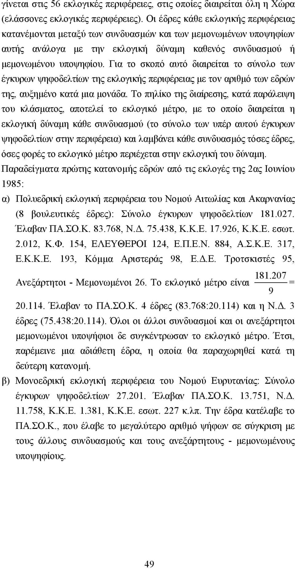 Για το σκοπό αυτό διαιρείται το σύνολο των έγκυρων ψηφοδελτίων της εκλογικής περιφέρειας µε τον αριθµό των εδρών της, αυξηµένο κατά µια µονάδα.