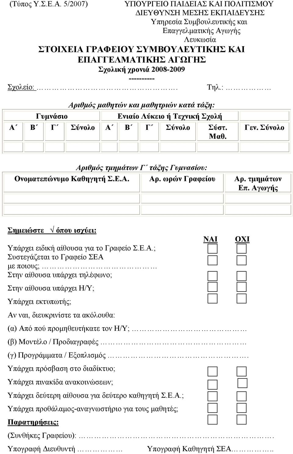 χρονιά 2008-2009 ---------- Σχολείο:. Τηλ.: Αριθμός μαθητών και μαθητριών κατά τάξη: Γυμνάσιο Ενιαίο Λύκειο ή Τεχνική Σχολή Α Β Γ Σύνολο Α Β Γ Σύνολο Σύστ. Μαθ. Γεν.