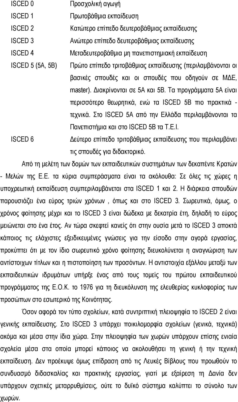 Τα προγράμματα 5Α είναι περισσότερο θεωρητικά, ενώ τα ISCED 5B πιο πρακτικά - τεχνικά. Στο ISCED 5A από την Ελλάδα περιλαμβάνονται τα Πανεπιστήμια και στο ISCED 5B τα Τ.Ε.Ι.