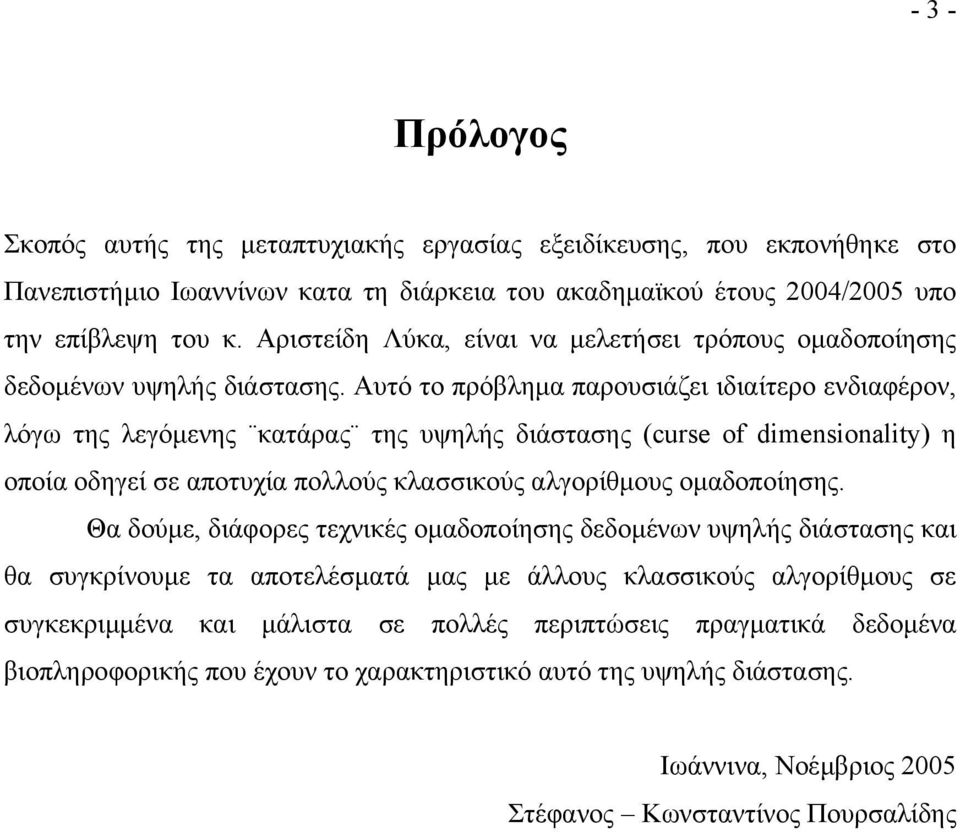 Αυτό το πρόβληµα παρουσιάζει ιδιαίτερο ενδιαφέρον, λόγω της λεγόµενης κατάρας της υψηλής διάστασης (curse of dimensionality) η οποία οδηγεί σε αποτυχία πολλούς κλασσικούς αλγορίθµους οµαδοποίησης.