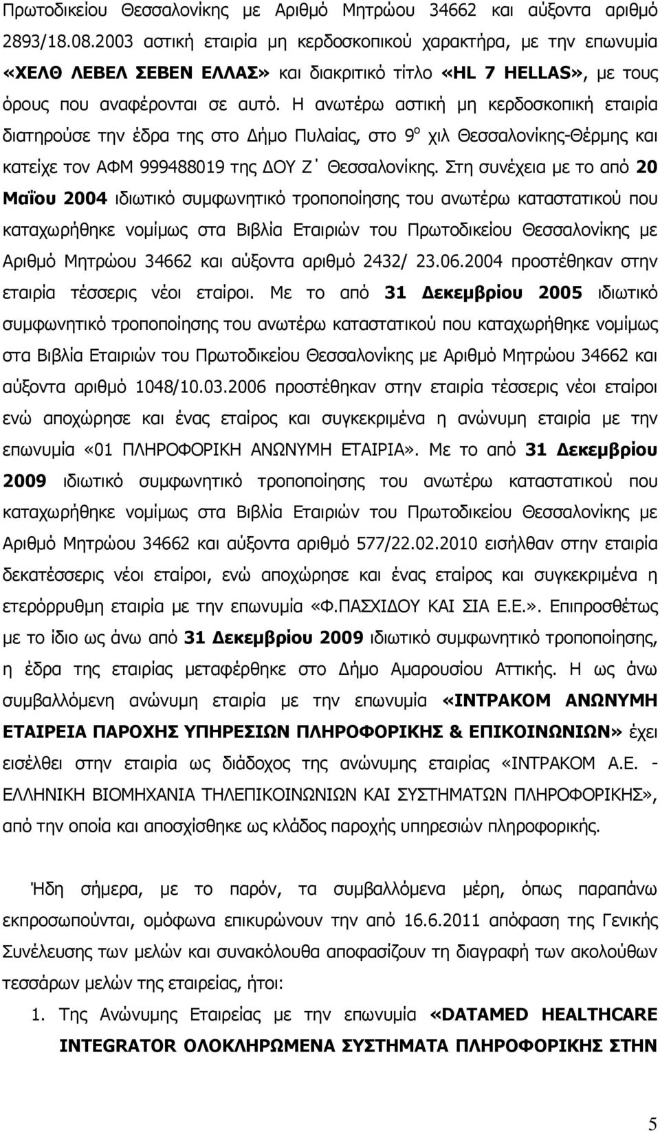 Η ανωτέρω αστική μη κερδοσκοπική εταιρία διατηρούσε την έδρα της στο Δήμο Πυλαίας, στο 9 ο χιλ Θεσσαλονίκης-Θέρμης και κατείχε τον ΑΦΜ 999488019 της ΔΟΥ Ζ Θεσσαλονίκης.