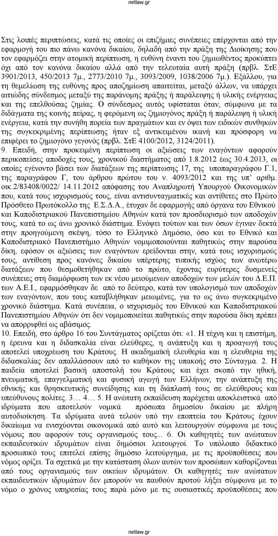 Εξάλλου, για τη θεμελίωση της ευθύνης προς αποζημίωση απαιτείται, μεταξύ άλλων, να υπάρχει αιτιώδης σύνδεσμος μεταξύ της παράνομης πράξης ή παράλειψης ή υλικής ενέργειας και της επελθούσας ζημίας.
