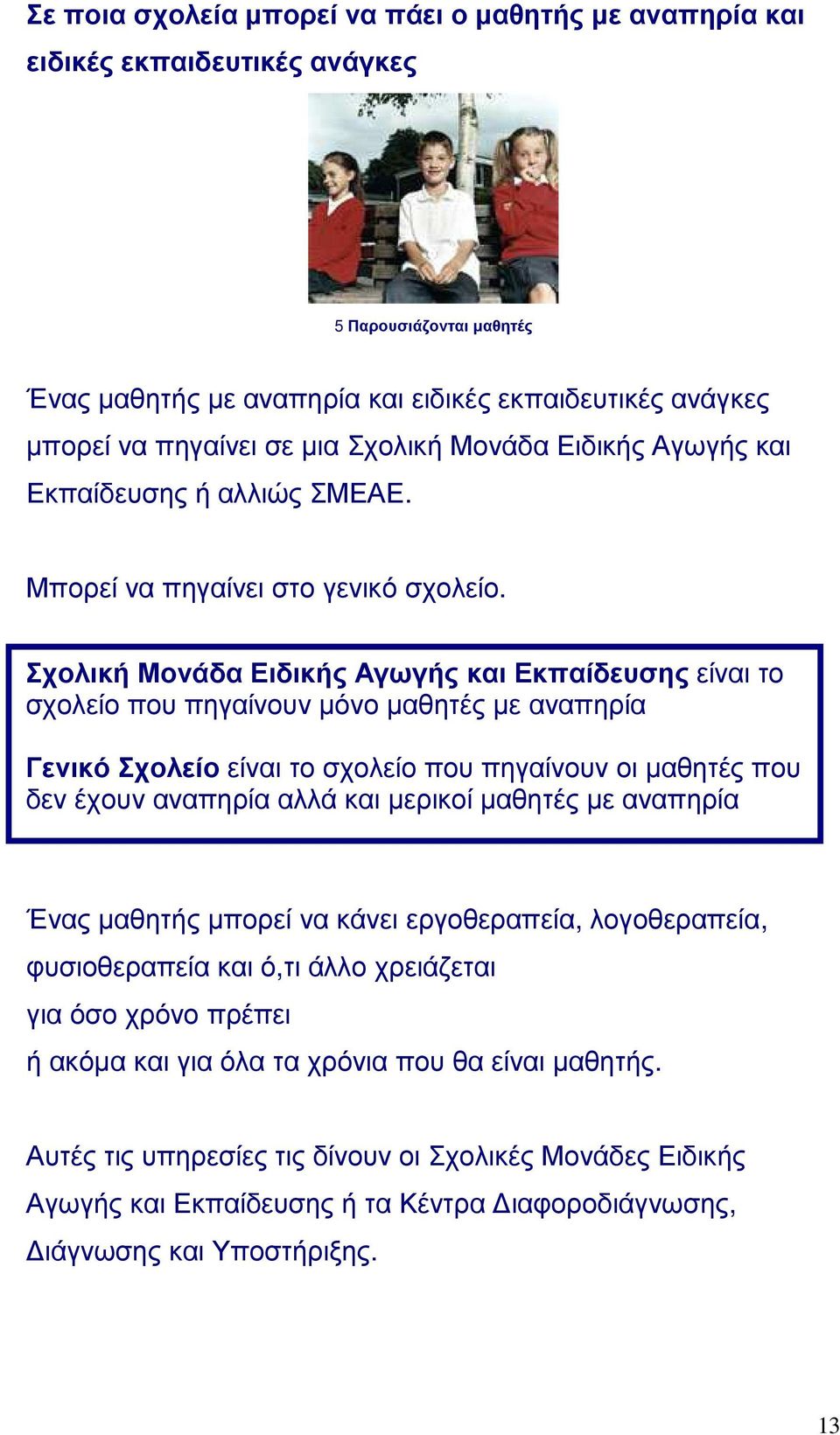 Σχολική Μονάδα Ειδικής Αγωγής και Εκπαίδευσης είναι το σχολείο που πηγαίνουν μόνο μαθητές με αναπηρία Γενικό Σχολείο είναι το σχολείο που πηγαίνουν οι μαθητές που δεν έχουν αναπηρία αλλά και μερικοί