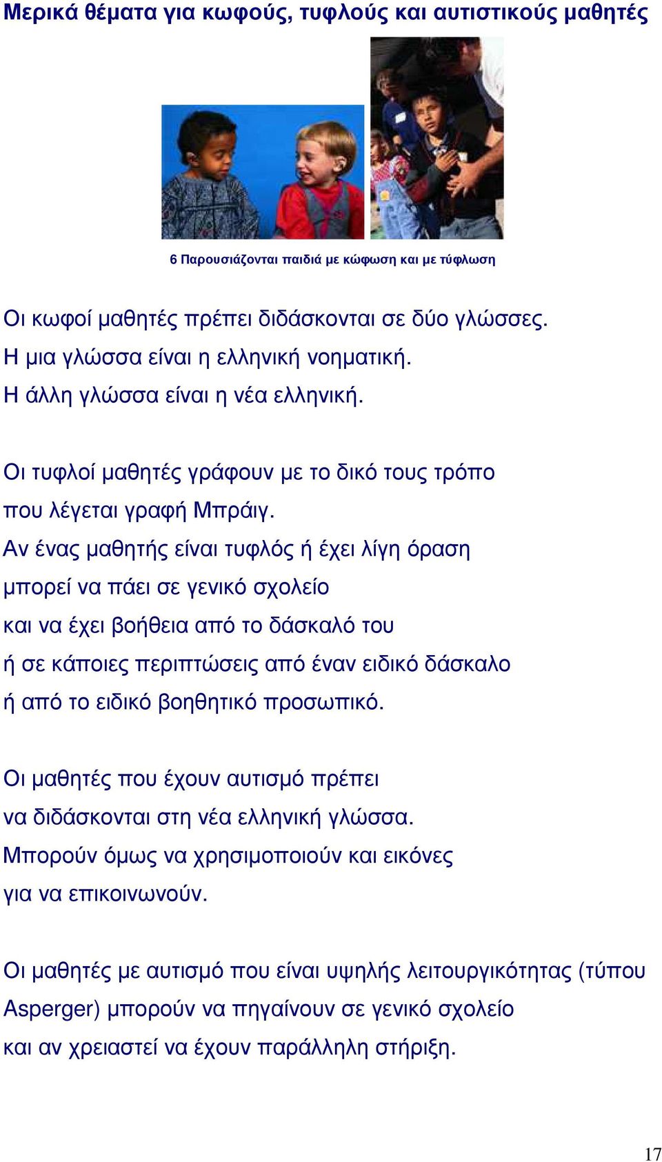 Αν ένας μαθητής είναι τυφλός ή έχει λίγη όραση μπορεί να πάει σε γενικό σχολείο και να έχει βοήθεια από το δάσκαλό του ή σε κάποιες περιπτώσεις από έναν ειδικό δάσκαλο ή από το ειδικό βοηθητικό