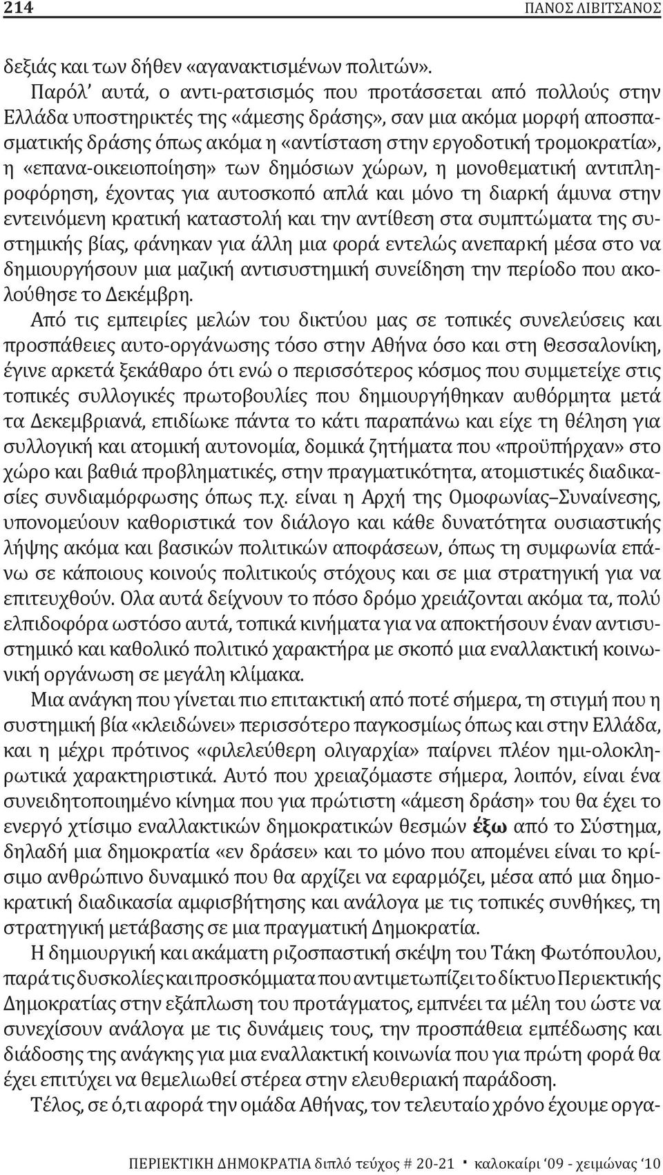 η «επανα-οικειοποίηση» των δημόσιων χώρων, η μονοθεματική αντιπληροφόρηση, έχοντας για αυτοσκοπό απλά και μόνο τη διαρκή άμυνα στην εντεινόμενη κρατική καταστολή και την αντίθεση στα συμπτώματα της