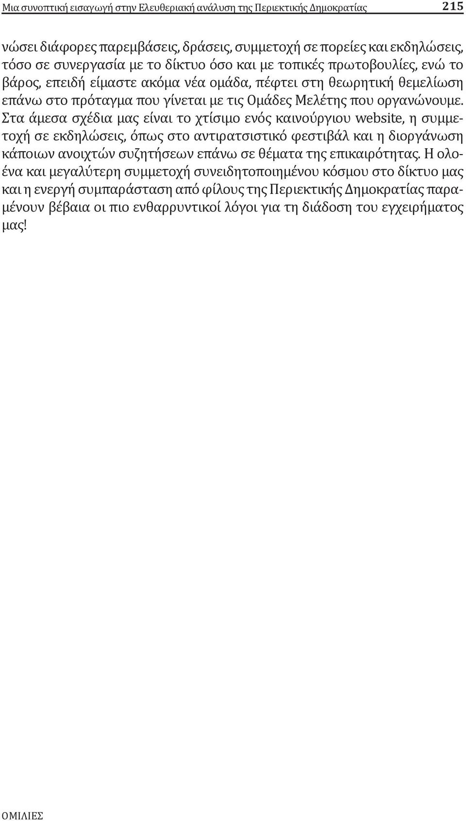 Στα άμεσα σχέδια μας είναι το χτίσιμο ενός καινούργιου website, η συμμετοχή σε εκδηλώσεις, όπως στο αντιρατσιστικό φεστιβάλ και η διοργάνωση κάποιων ανοιχτών συζητήσεων επάνω σε θέματα της