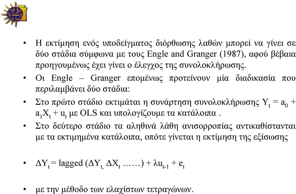 Οι Engle Granger επομένως προτείνουν μία διαδικασία που περιλαμβάνει δύο στάδια: Στο πρώτο στάδιο εκτιμάται η συνάρτηση συνολοκλήρωσης Y t = a 0 + a