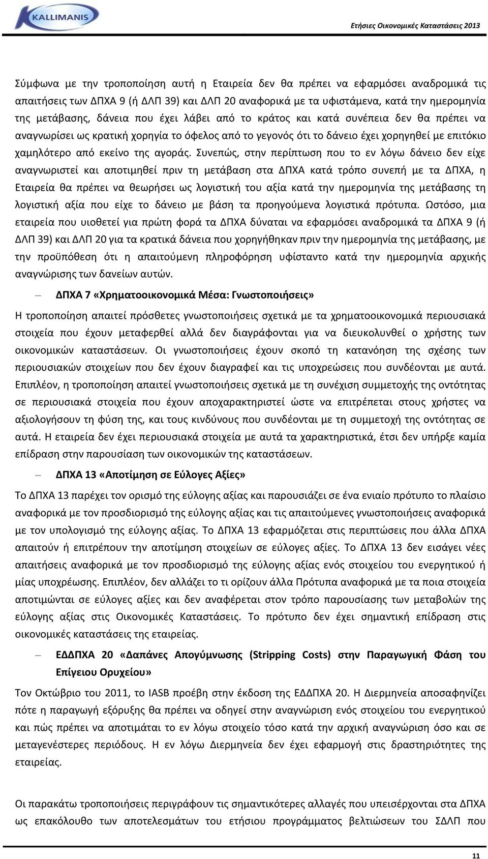 Συνεπώς, στην περίπτωση που το εν λόγω δάνειο δεν είχε αναγνωριστεί και αποτιμηθεί πριν τη μετάβαση στα ΔΠΧΑ κατά τρόπο συνεπή με τα ΔΠΧΑ, η Εταιρεία θα πρέπει να θεωρήσει ως λογιστική του αξία κατά