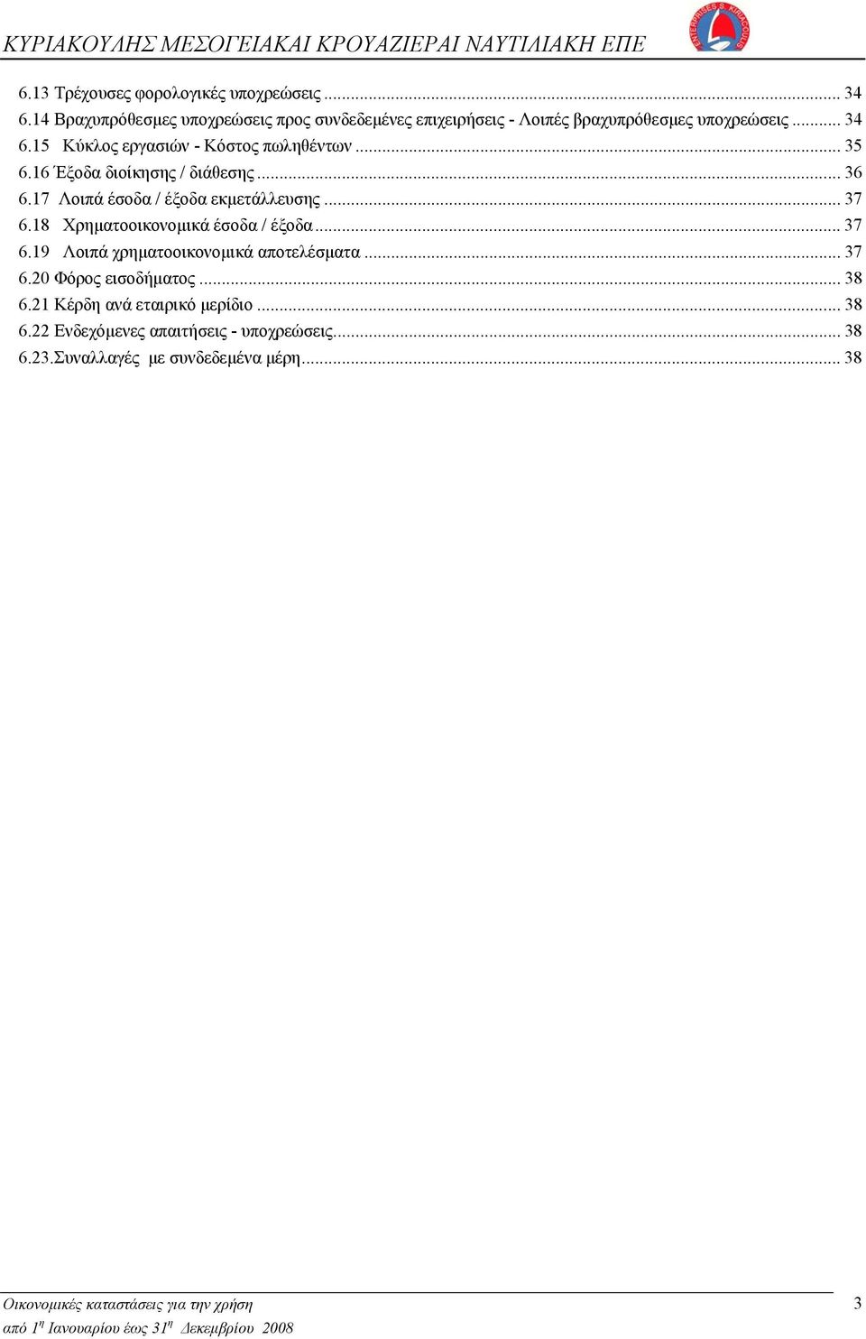 15 Κύκλος εργασιών - Κόστος πωληθέντων... 35 6.16 Έξοδα διοίκησης / διάθεσης... 36 6.17 Λοιπά έσοδα / έξοδα εκμετάλλευσης... 37 6.