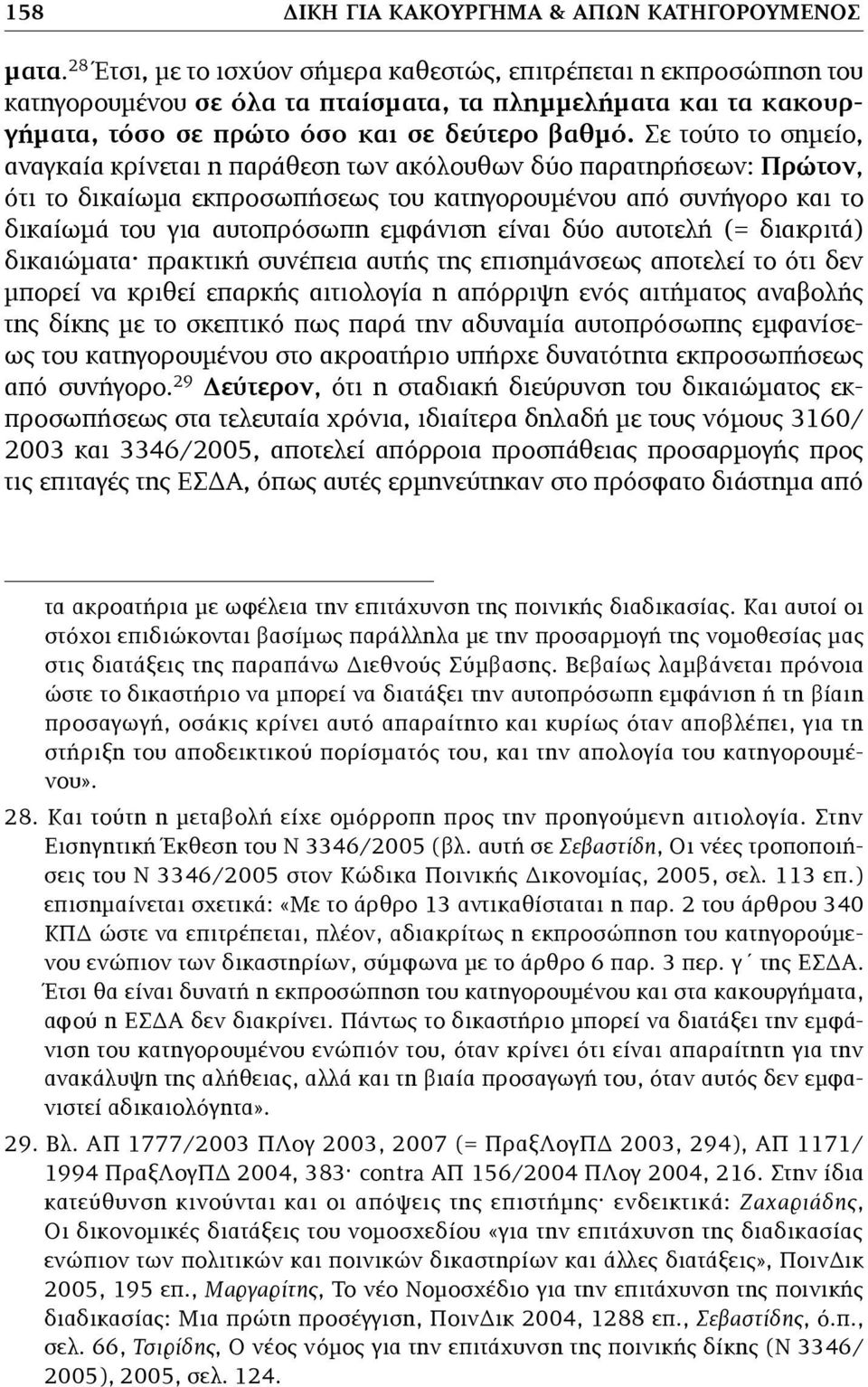 Σε τούτο το σηµείο, αναγκαία κρίνεται η παράθεση των ακόλουθων δύο παρατηρήσεων: Πρώτον, ότι το δικαίωµα εκπροσωπήσεως του κατηγορουµένου από συνήγορο και το δικαίωµά του για αυτοπρόσωπη εµφάνιση