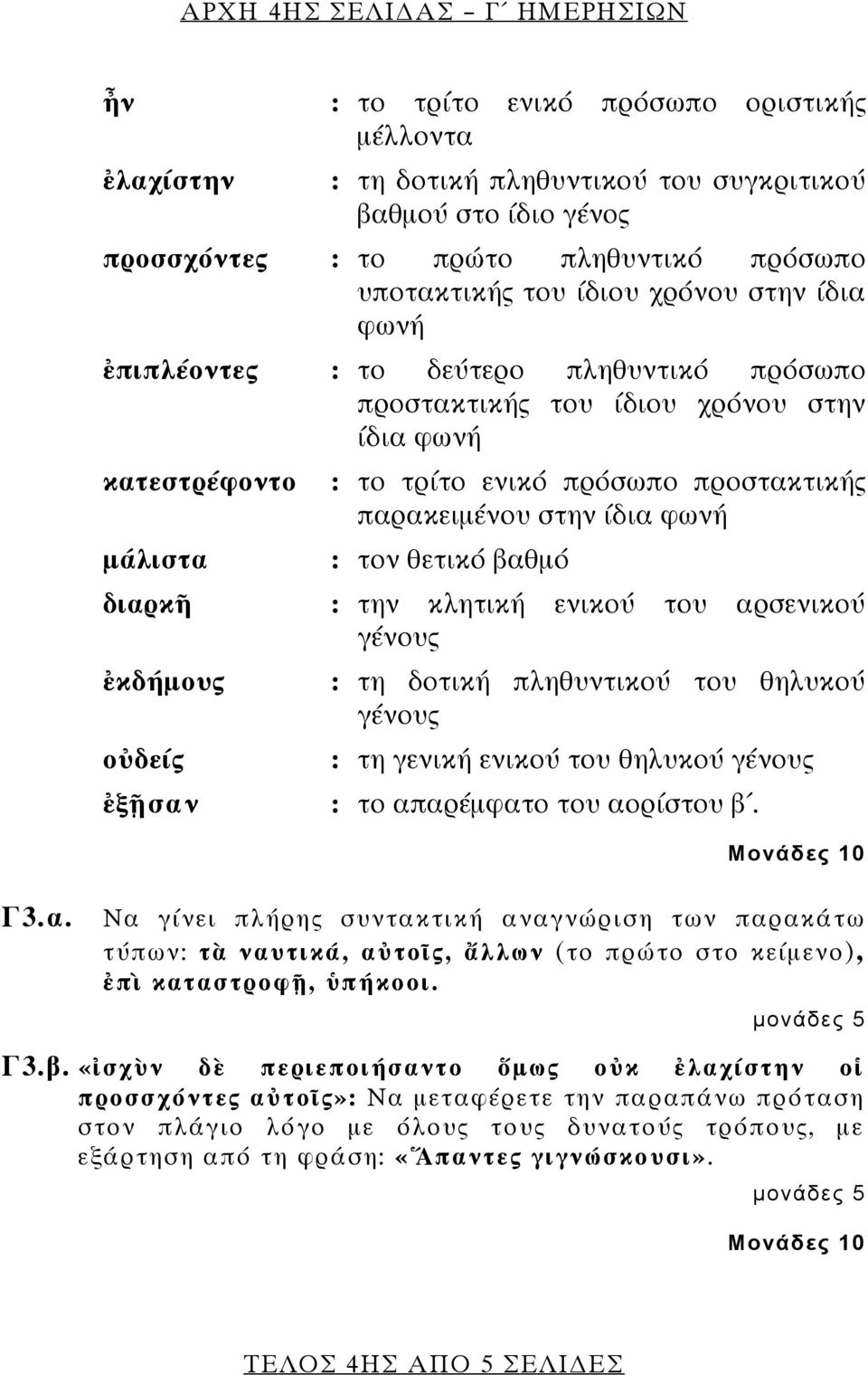 παρακειμένου στην ίδια φωνή : τον θετικό βαθμό διαρκῆ : την κλητική ενικού του αρσενικού γένους ἐκδήμους οὐδείς ἐξῇσαν : τη δοτική πληθυντικού του θηλυκού γένους : τη γενική ενικού του θηλυκού γένους