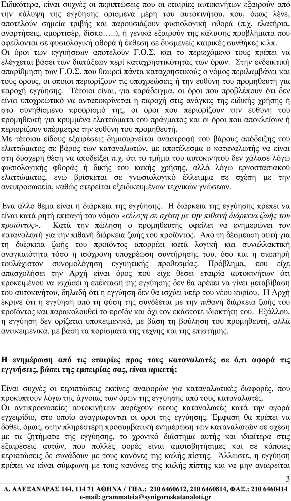 Οι όροι των εγγυήσεων αποτελούν Γ.Ο.Σ. και το περιεχόµενο τους πρέπει να ελέγχεται βάσει των διατάξεων περί καταχρηστικότητας των όρων. Στην ενδεικτική απαρίθµηση των Γ.Ο.Σ. που θεωρεί πάντα καταχρηστικούς ο νόµος περιλαµβάνει και τους όρους, οι οποίοι περιορίζουν τις υποχρεώσεις ή την ευθύνη του προµηθευτή για παροχή εγγύησης.