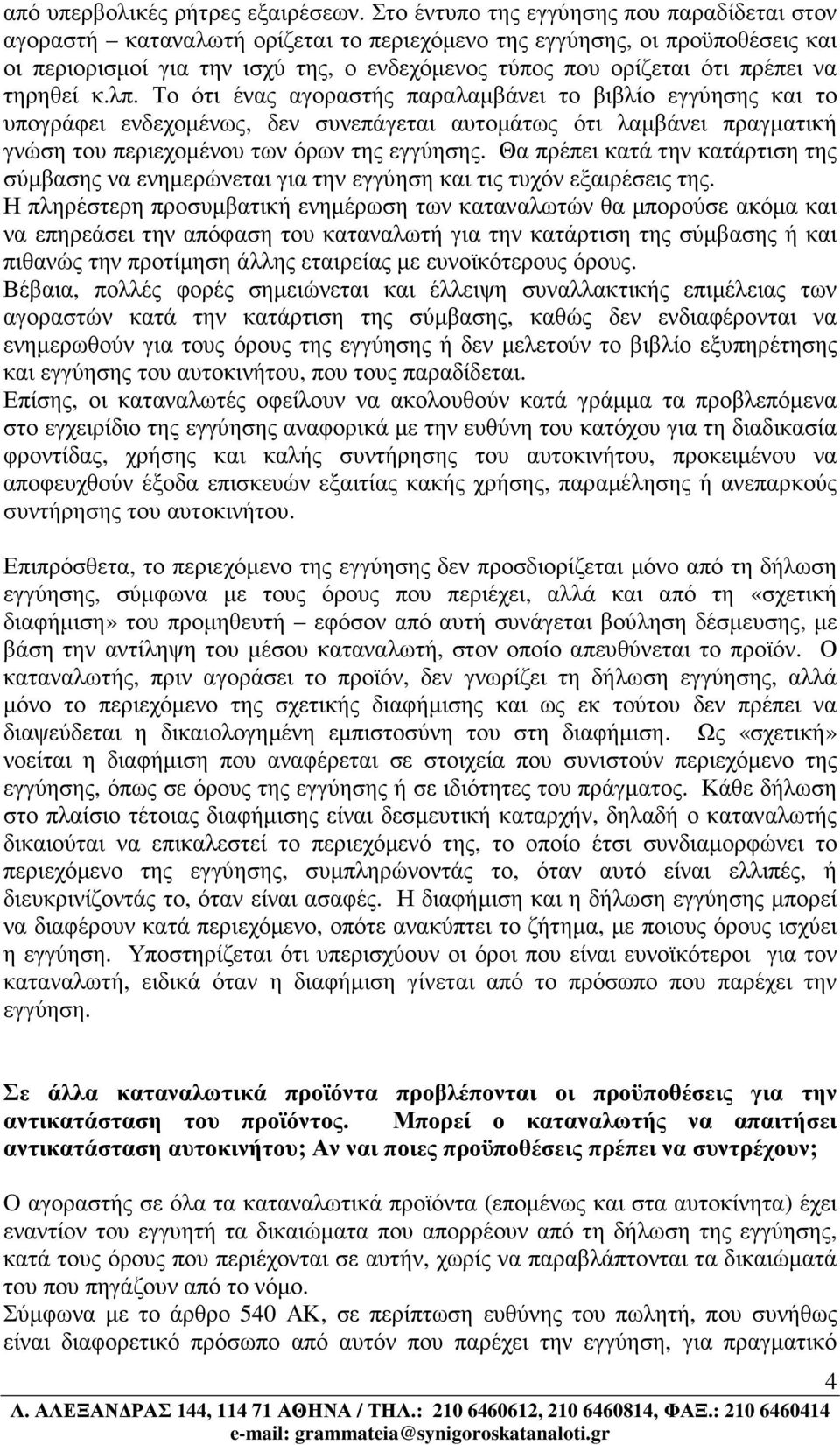 να τηρηθεί κ.λπ. Το ότι ένας αγοραστής παραλαµβάνει το βιβλίο εγγύησης και το υπογράφει ενδεχοµένως, δεν συνεπάγεται αυτοµάτως ότι λαµβάνει πραγµατική γνώση του περιεχοµένου των όρων της εγγύησης.