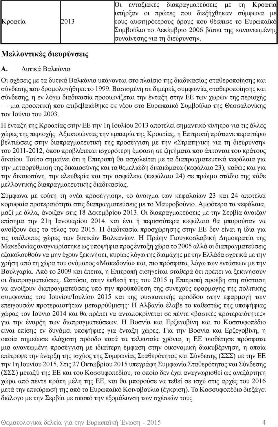 Δυτικά Βαλκάνια Οι σχέσεις με τα δυτικά Βαλκάνια υπάγονται στο πλαίσιο της διαδικασίας σταθεροποίησης και σύνδεσης που δρομολογήθηκε το 1999.