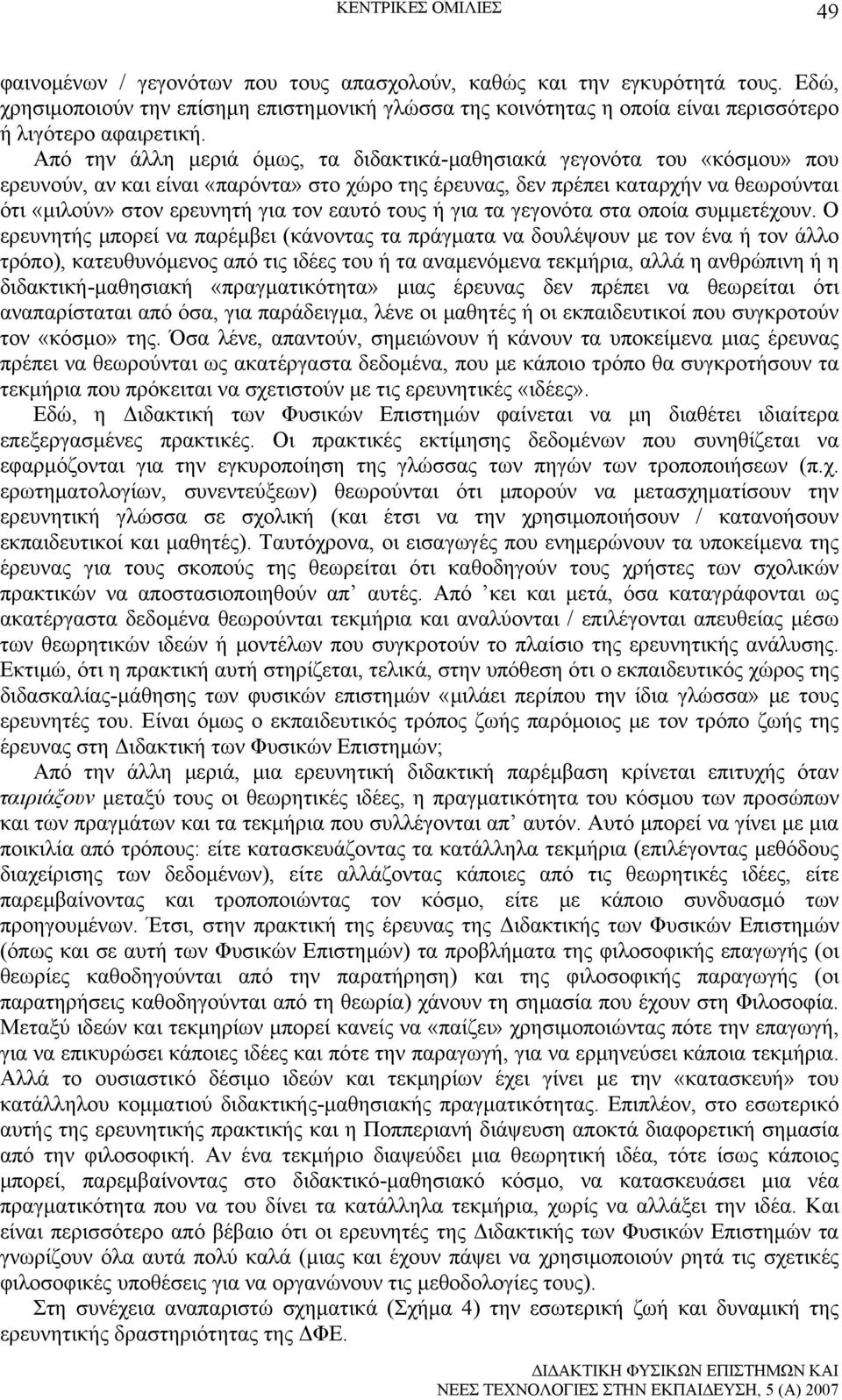 Από την άλλη μεριά όμως, τα διδακτικά-μαθησιακά γεγονότα του «κόσμου» που ερευνούν, αν και είναι «παρόντα» στο χώρο της έρευνας, δεν πρέπει καταρχήν να θεωρούνται ότι «μιλούν» στον ερευνητή για τον