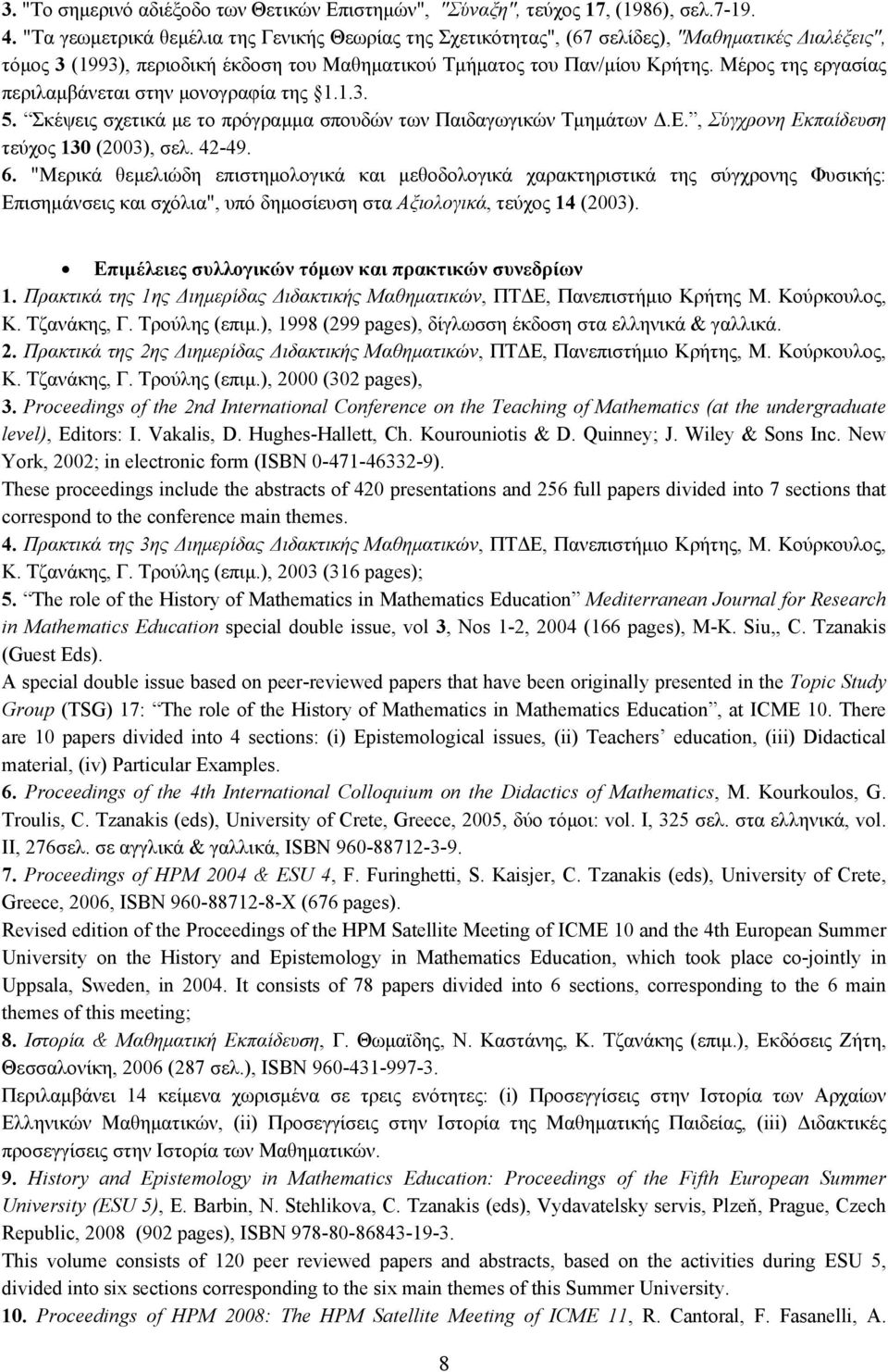 Μέρος της εργασίας περιλαμβάνεται στην μονογραφία της 1.1.3. 5. Σκέψεις σχετικά με το πρόγραμμα σπουδών των Παιδαγωγικών Τμημάτων Δ.Ε., Σύγχρονη Εκπαίδευση τεύχος 130 (2003), σελ. 42-49. 6.