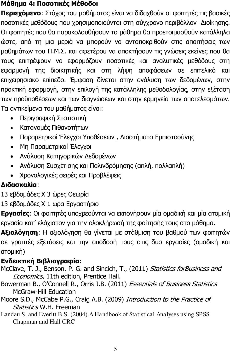 και αφετέρου να αποκτήσουν τις γνώσεις εκείνες που θα τους επιτρέψουν να εφαρμόζουν ποσοτικές και αναλυτικές μεθόδους στη εφαρμογή της διοικητικής και στη λήψη αποφάσεων σε επιτελικό και