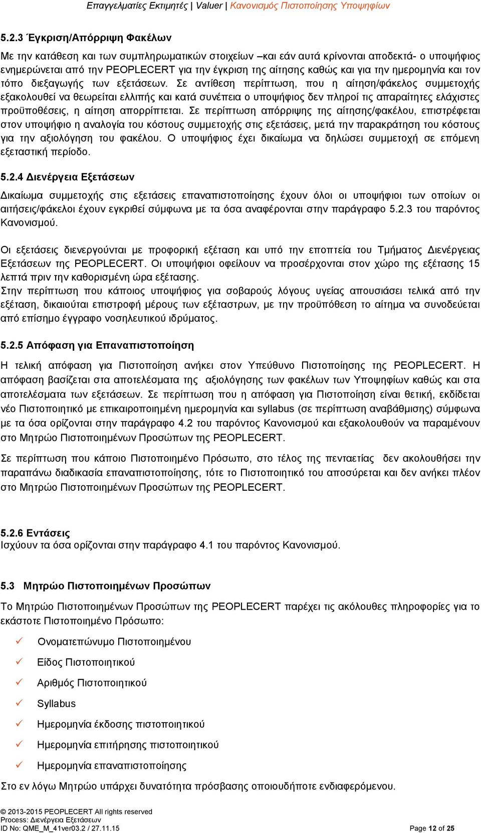 Σε αντίθεση περίπτωση, που η αίτηση/φάκελος συμμετοχής εξακολουθεί να θεωρείται ελλιπής και κατά συνέπεια ο υποψήφιος δεν πληροί τις απαραίτητες ελάχιστες προϋποθέσεις, η αίτηση απορρίπτεται.