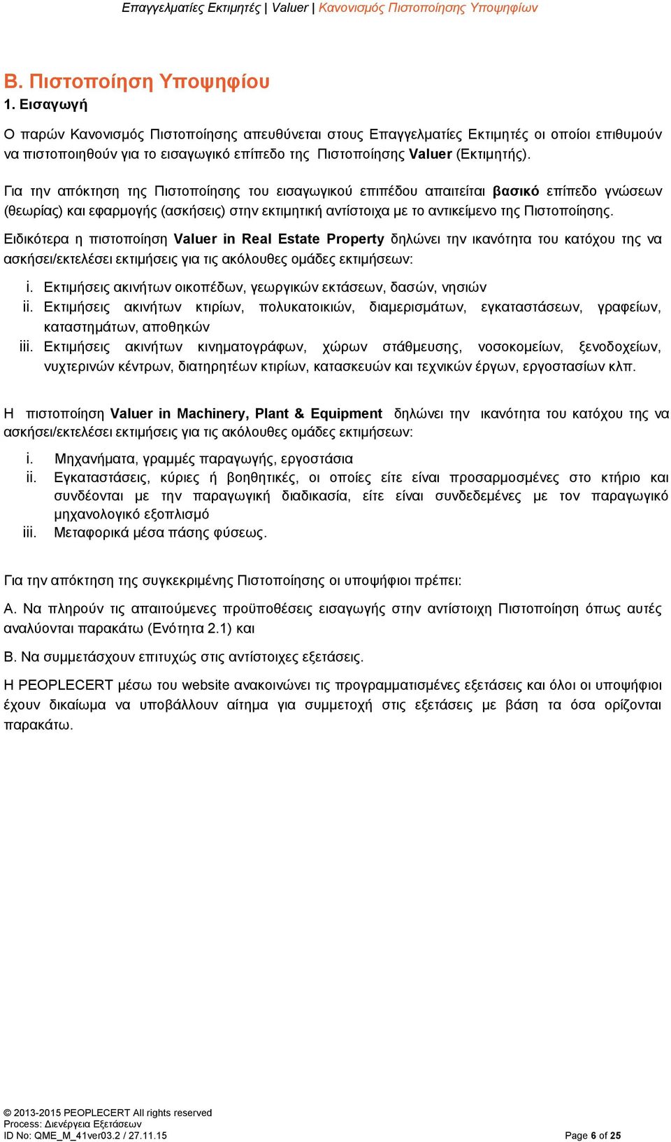 Για την απόκτηση της Πιστοποίησης του εισαγωγικού επιπέδου απαιτείται βασικό επίπεδο γνώσεων (θεωρίας) και εφαρμογής (ασκήσεις) στην εκτιμητική αντίστοιχα με το αντικείμενο της Πιστοποίησης.