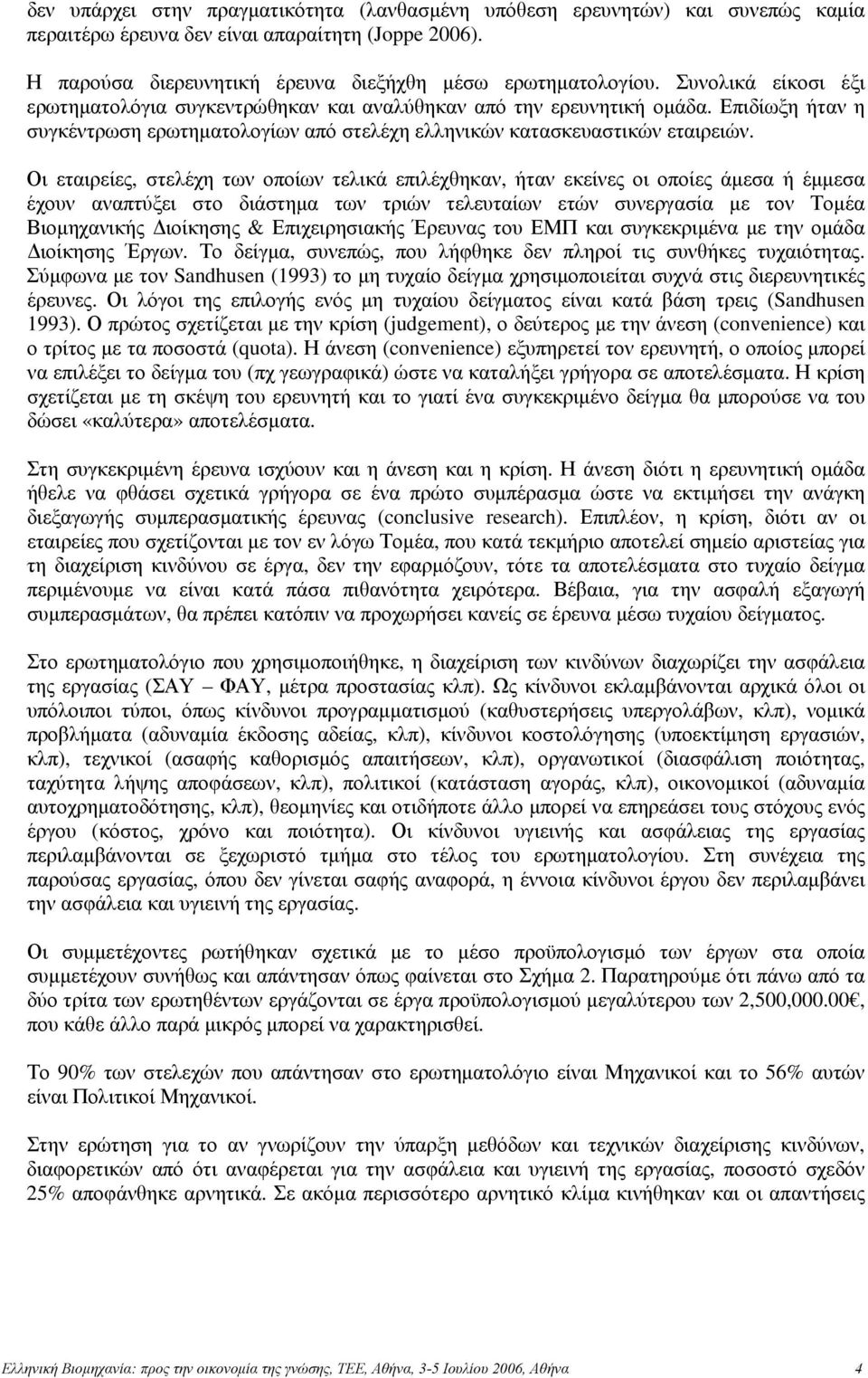 Οι εταιρείες, στελέχη των οποίων τελικά επιλέχθηκαν, ήταν εκείνες οι οποίες άμεσα ή έμμεσα έχουν αναπτύξει στο διάστημα των τριών τελευταίων ετών συνεργασία με τον Τομέα Βιομηχανικής Διοίκησης &