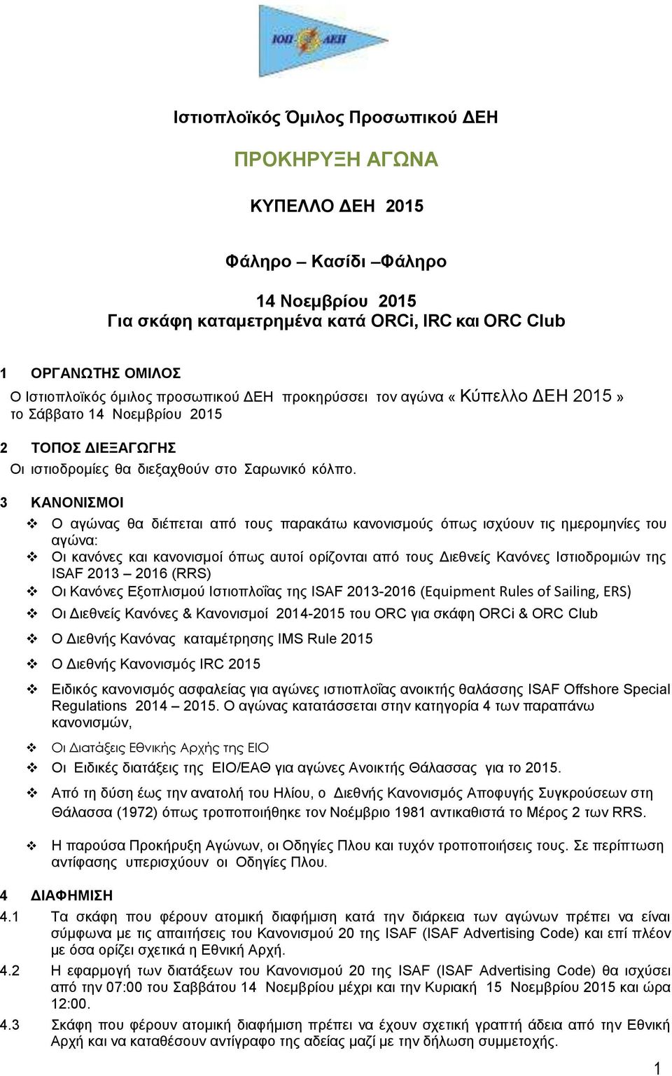3 ΚΑΝΟΝΙΣΜΟΙ Ο αγώνας θα διέπεται από τους παρακάτω κανονισμούς όπως ισχύουν τις ημερομηνίες του αγώνα: Οι κανόνες και κανονισμοί όπως αυτοί ορίζονται από τους Διεθνείς Κανόνες Ιστιοδρομιών της ISAF