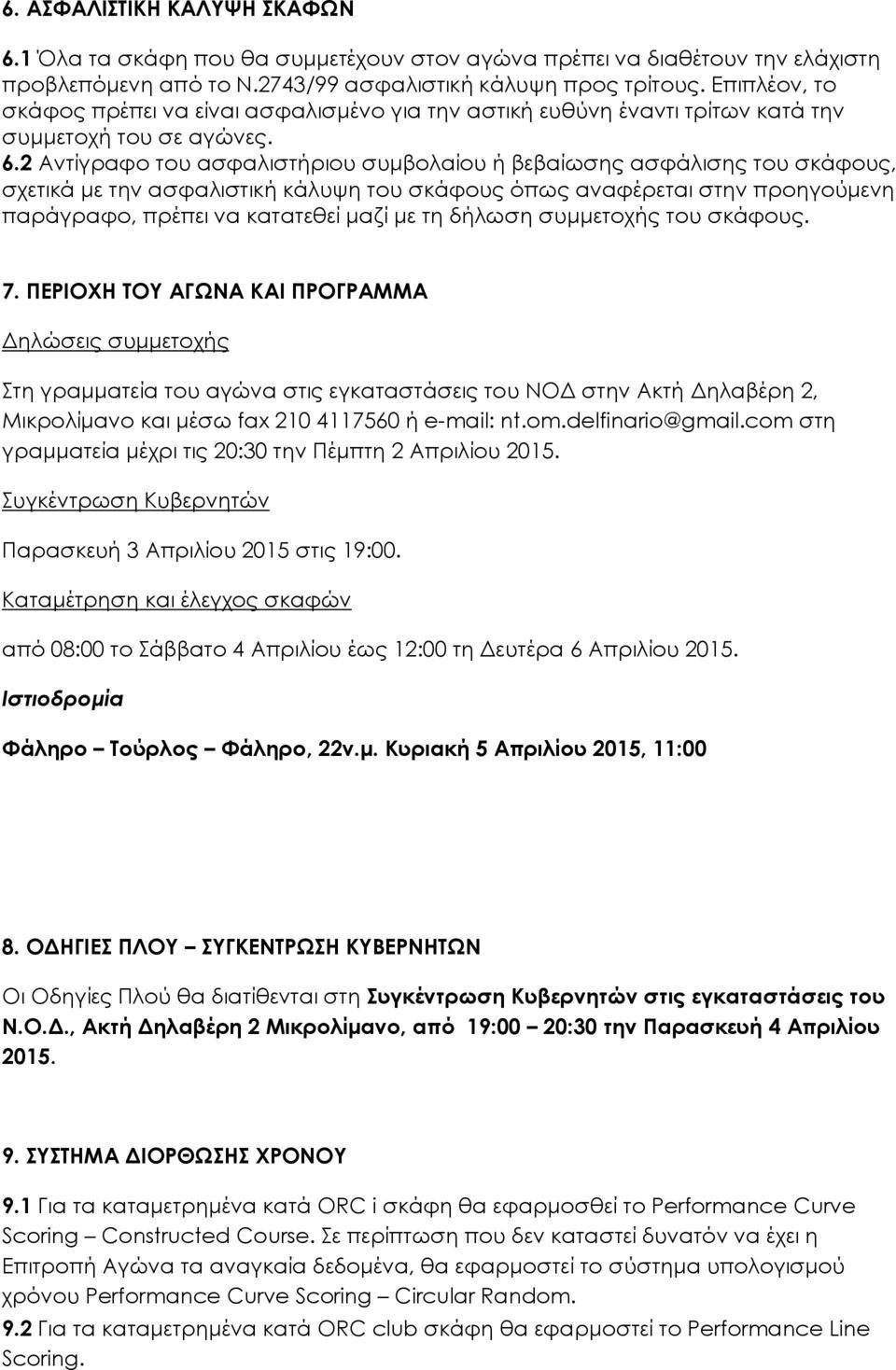 2 Αντίγραφο του ασφαλιστήριου συμβολαίου ή βεβαίωσης ασφάλισης του σκάφους, σχετικά με την ασφαλιστική κάλυψη του σκάφους όπως αναφέρεται στην προηγούμενη παράγραφο, πρέπει να κατατεθεί μαζί με τη