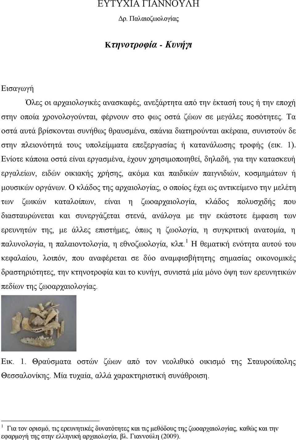 Τα οστά αυτά βρίσκονται συνήθως θραυσμένα, σπάνια διατηρούνται ακέραια, συνιστούν δε στην πλειονότητά τους υπολείμματα επεξεργασίας ή κατανάλωσης τροφής (εικ. 1).