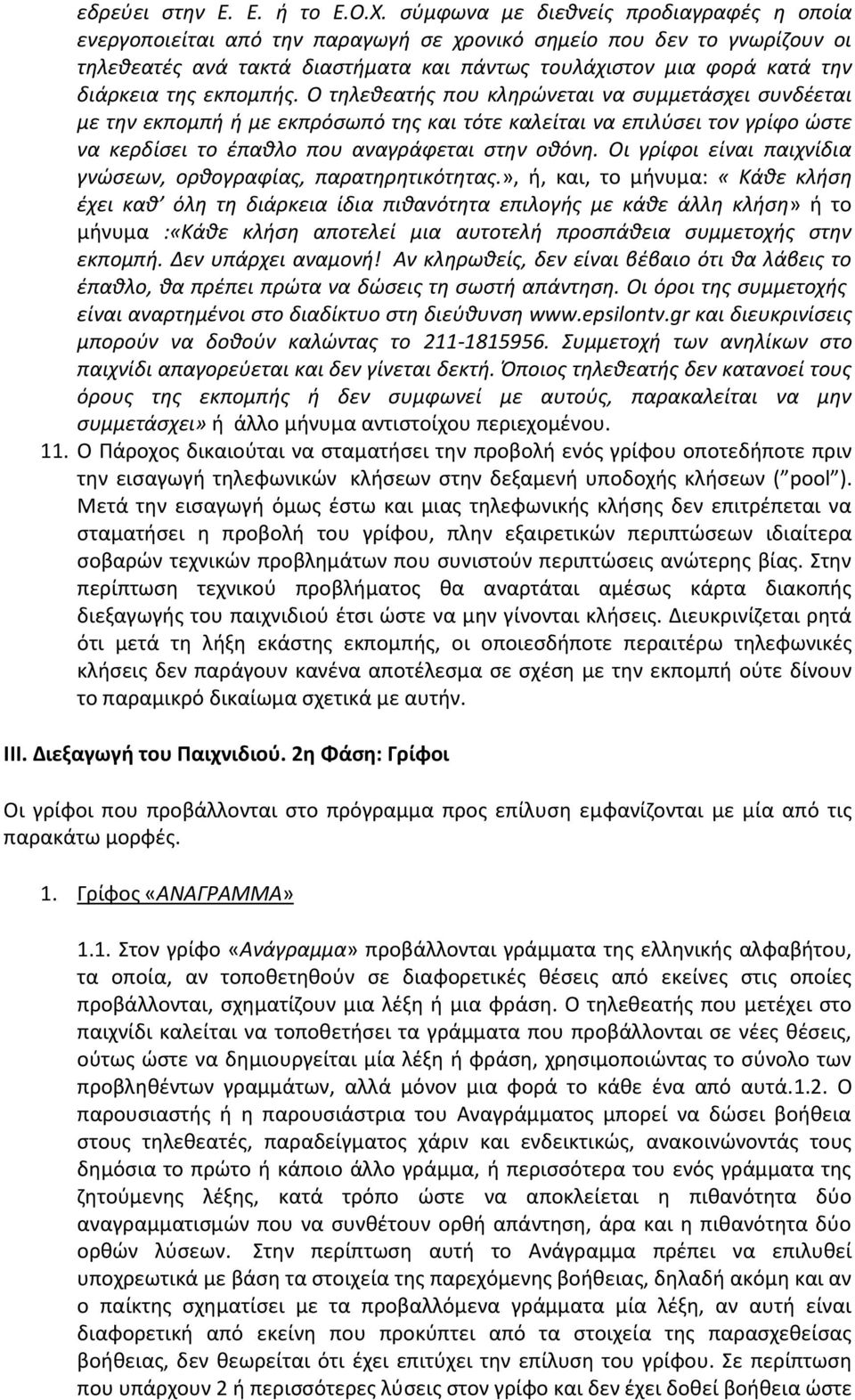 της εκπομπής. Ο τηλεθεατής που κληρώνεται να συμμετάσχει συνδέεται με την εκπομπή ή με εκπρόσωπό της και τότε καλείται να επιλύσει τον γρίφο ώστε να κερδίσει το έπαθλο που αναγράφεται στην οθόνη.