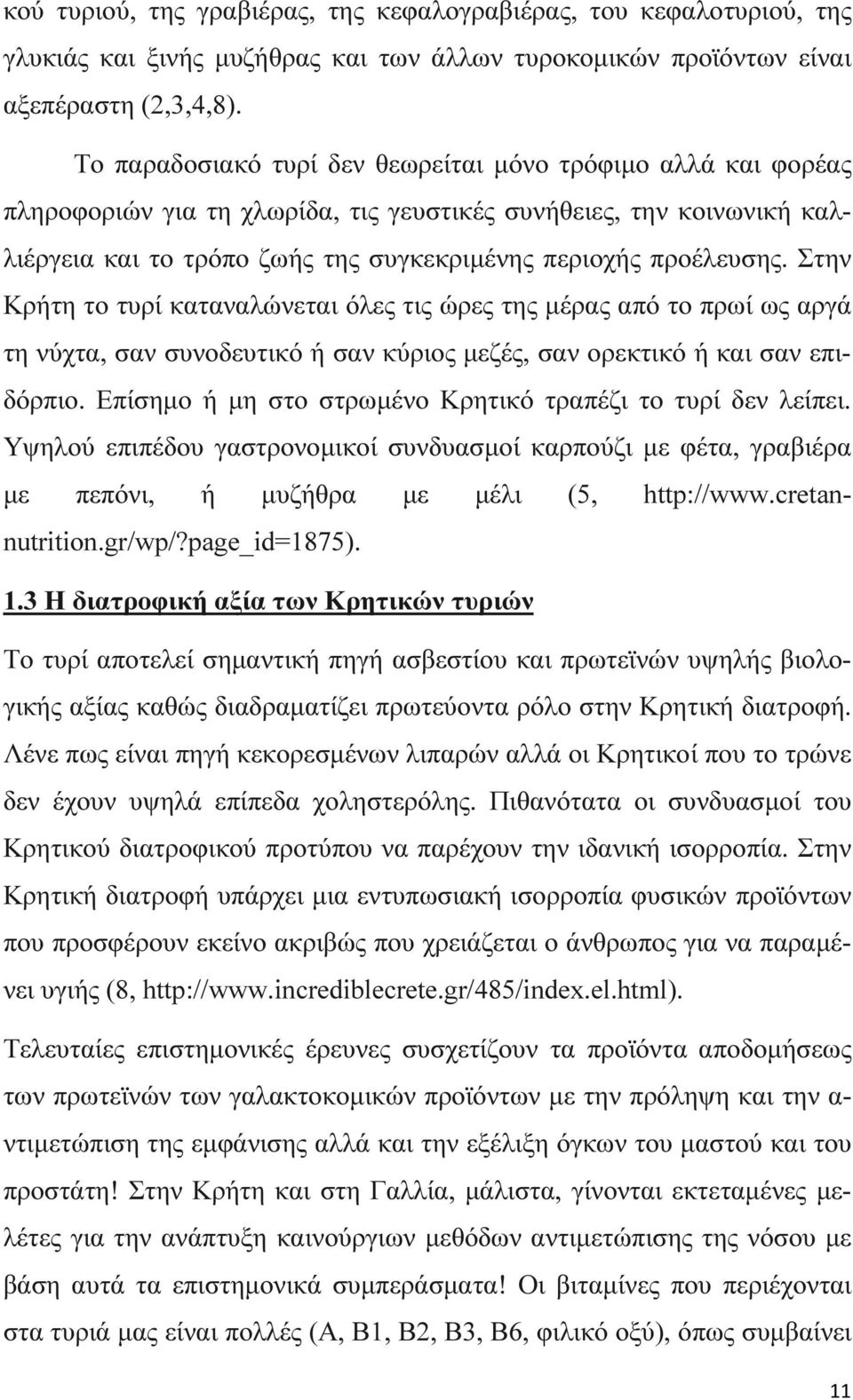 Στην Κρήτη το τυρί καταναλώνεται όλες τις ώρες της µέρας από το πρωί ως αργά τη νύχτα, σαν συνοδευτικό ή σαν κύριος µεζές, σαν ορεκτικό ή και σαν επιδόρπιο.