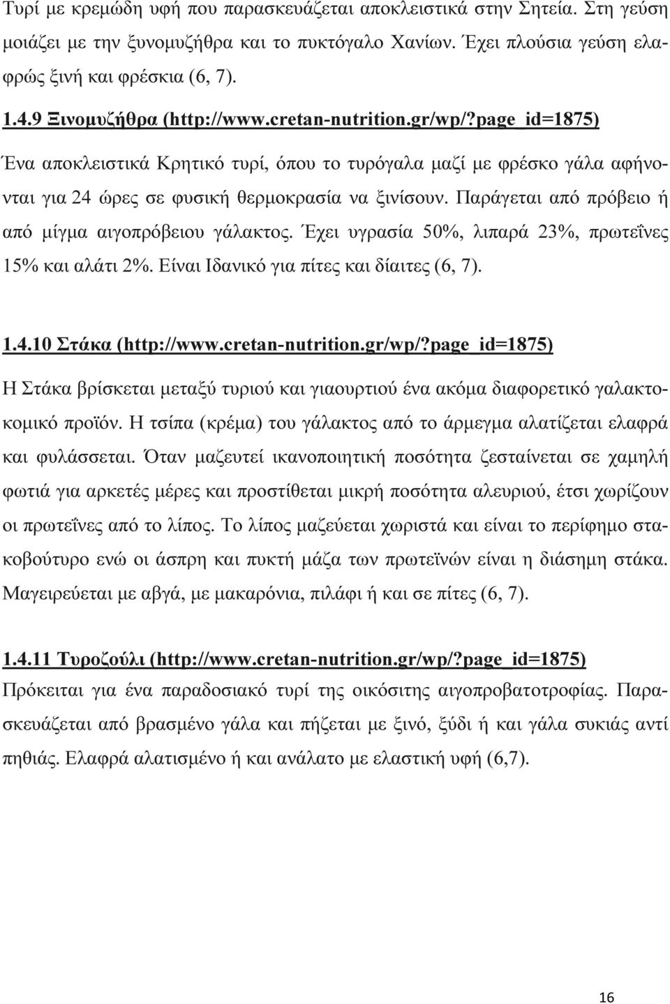 Παράγεται από πρόβειο ή από µίγµα αιγοπρόβειου γάλακτος. Έχει υγρασία 50%, λιπαρά 23%, πρωτεΐνες 15% και αλάτι 2%. Είναι Ιδανικό για πίτες και δίαιτες (6, 7). 1.4.10 Στάκα (http://www.