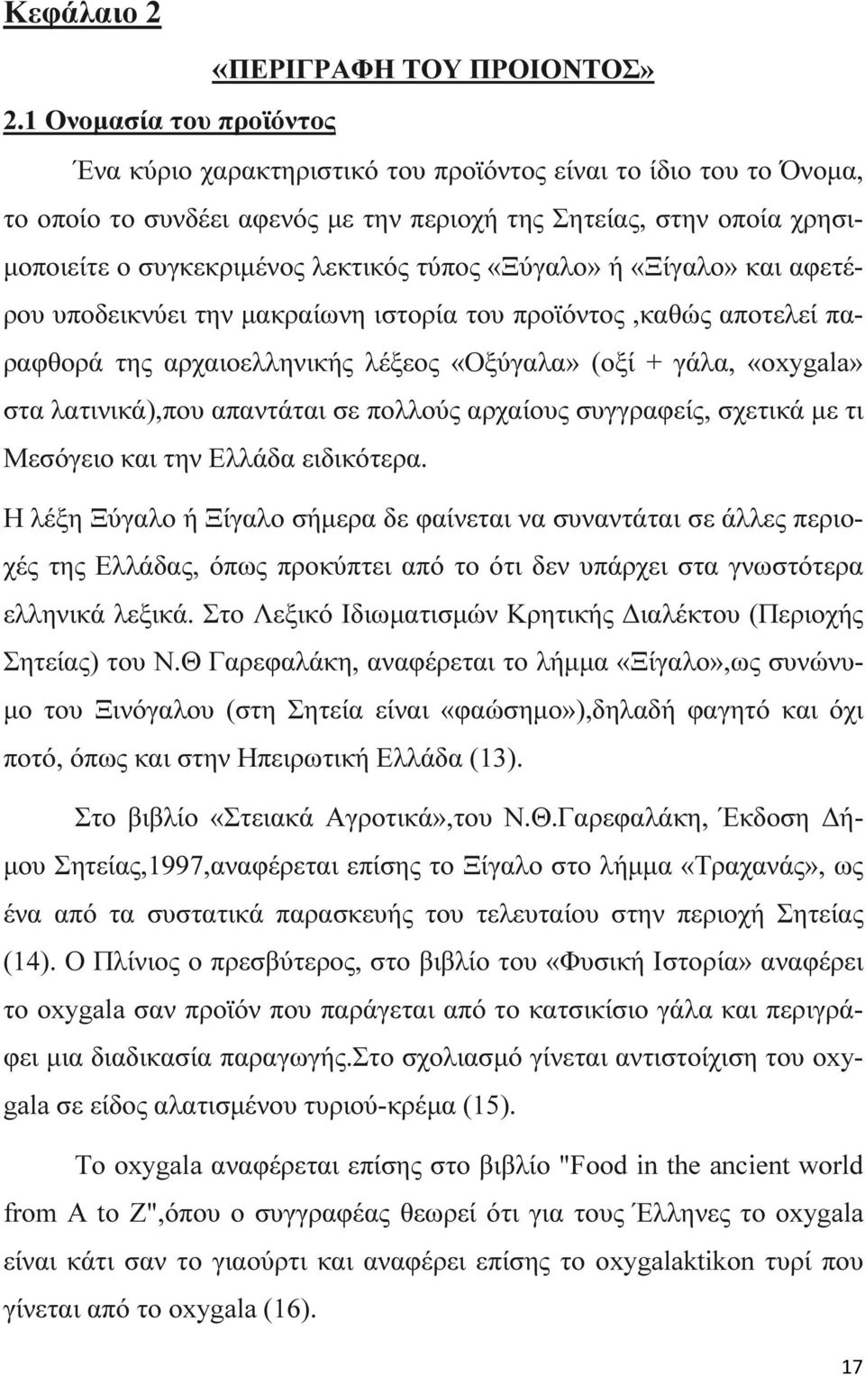 τύπος «Ξύγαλο» ή «Ξίγαλο» και αφετέρου υποδεικνύει την µακραίωνη ιστορία του προϊόντος,καθώς αποτελεί παραφθορά της αρχαιοελληνικής λέξεος «Οξύγαλα» (οξί + γάλα, «oxygala» στα λατινικά),που απαντάται