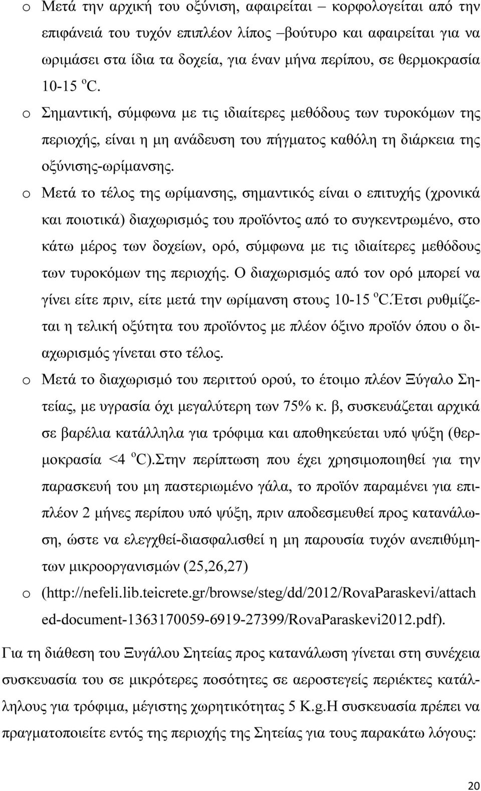 o Μετά το τέλος της ωρίµανσης, σηµαντικός είναι ο επιτυχής (χρονικά και ποιοτικά) διαχωρισµός του προϊόντος από το συγκεντρωµένο, στο κάτω µέρος των δοχείων, ορό, σύµφωνα µε τις ιδιαίτερες µεθόδους