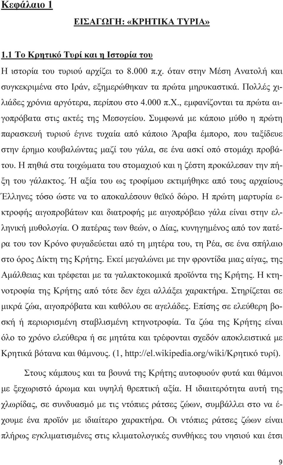 Συµφωνά µε κάποιο µύθο η πρώτη παρασκευή τυριού έγινε τυχαία από κάποιο Άραβα έµπορο, που ταξίδευε στην έρηµο κουβαλώντας µαζί του γάλα, σε ένα ασκί οπό στοµάχι προβάτου.