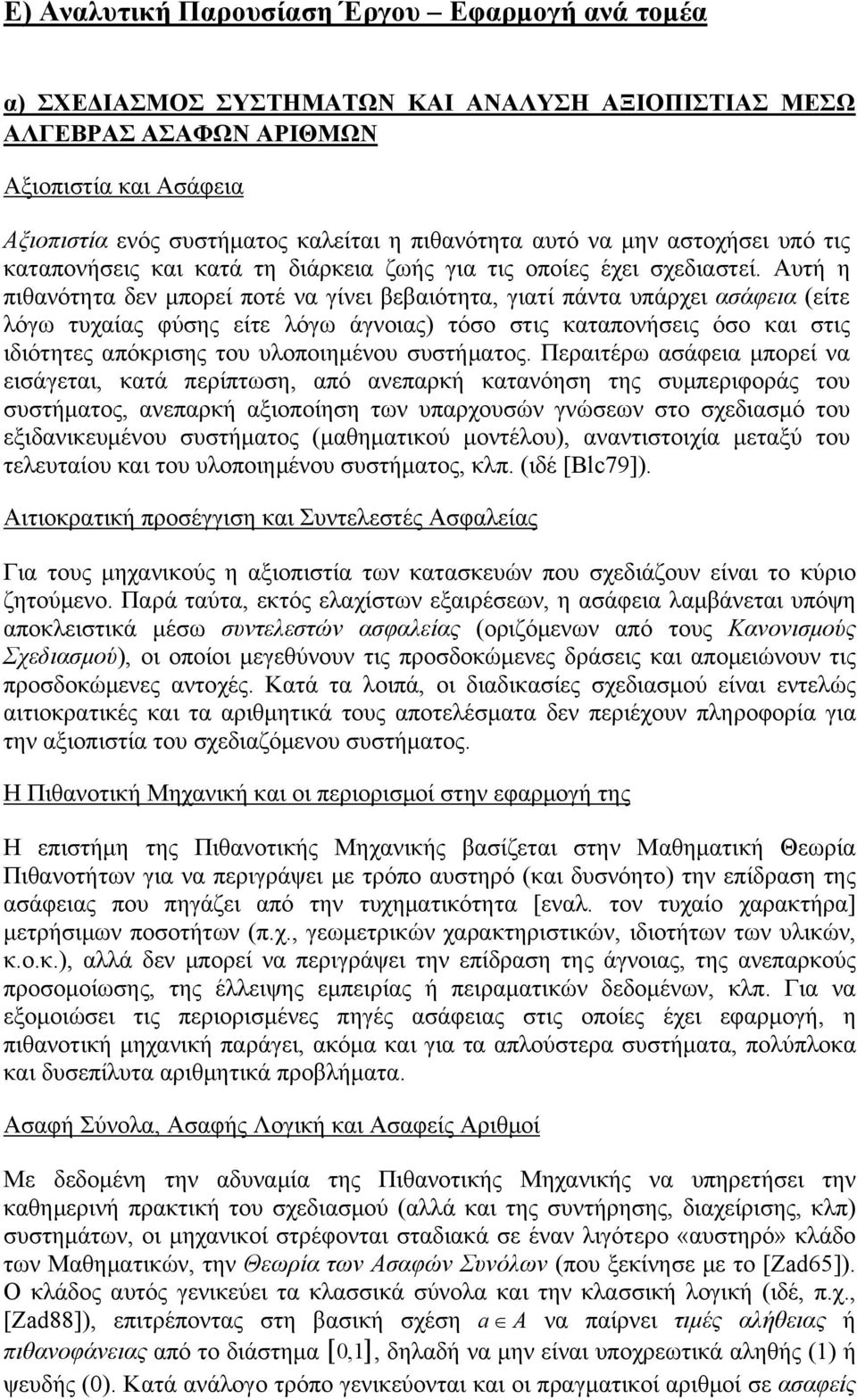 Αυτή η πιθανότητα δεν μπορεί ποτέ να γίνει βεβαιότητα, γιατί πάντα υπάρχει ασάφεια (είτε λόγω τυχαίας φύσης είτε λόγω άγνοιας) τόσο στις καταπονήσεις όσο και στις ιδιότητες απόκρισης του υλοποιημένου