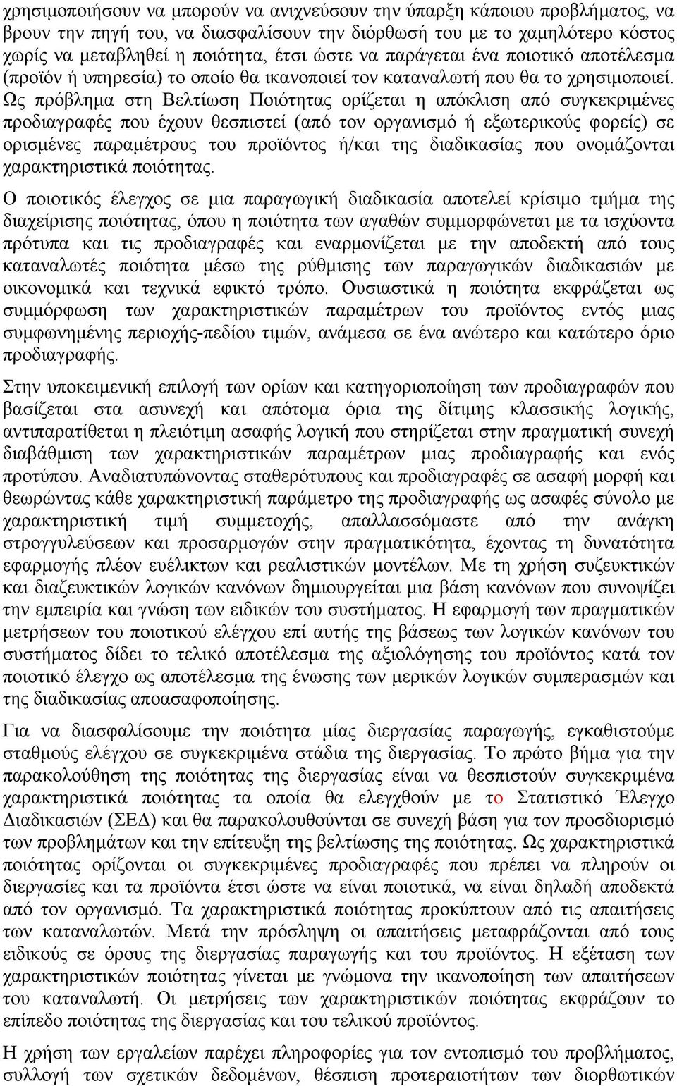 Ως πρόβλημα στη Βελτίωση Ποιότητας ορίζεται η απόκλιση από συγκεκριμένες προδιαγραφές που έχουν θεσπιστεί (από τον οργανισμό ή εξωτερικούς φορείς) σε ορισμένες παραμέτρους του προϊόντος ή/και της