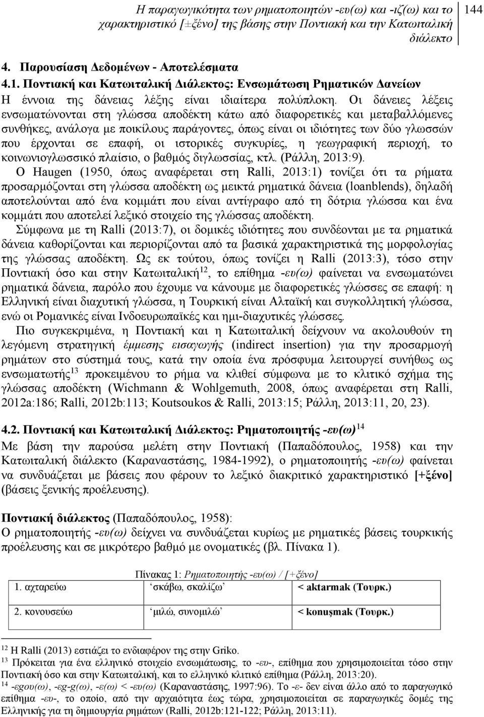 Οι δάνειες λέξεις ενσωματώνονται στη γλώσσα αποδέκτη κάτω από διαφορετικές και μεταβαλλόμενες συνθήκες, ανάλογα με ποικίλους παράγοντες, όπως είναι οι ιδιότητες των δύο γλωσσών που έρχονται σε επαφή,