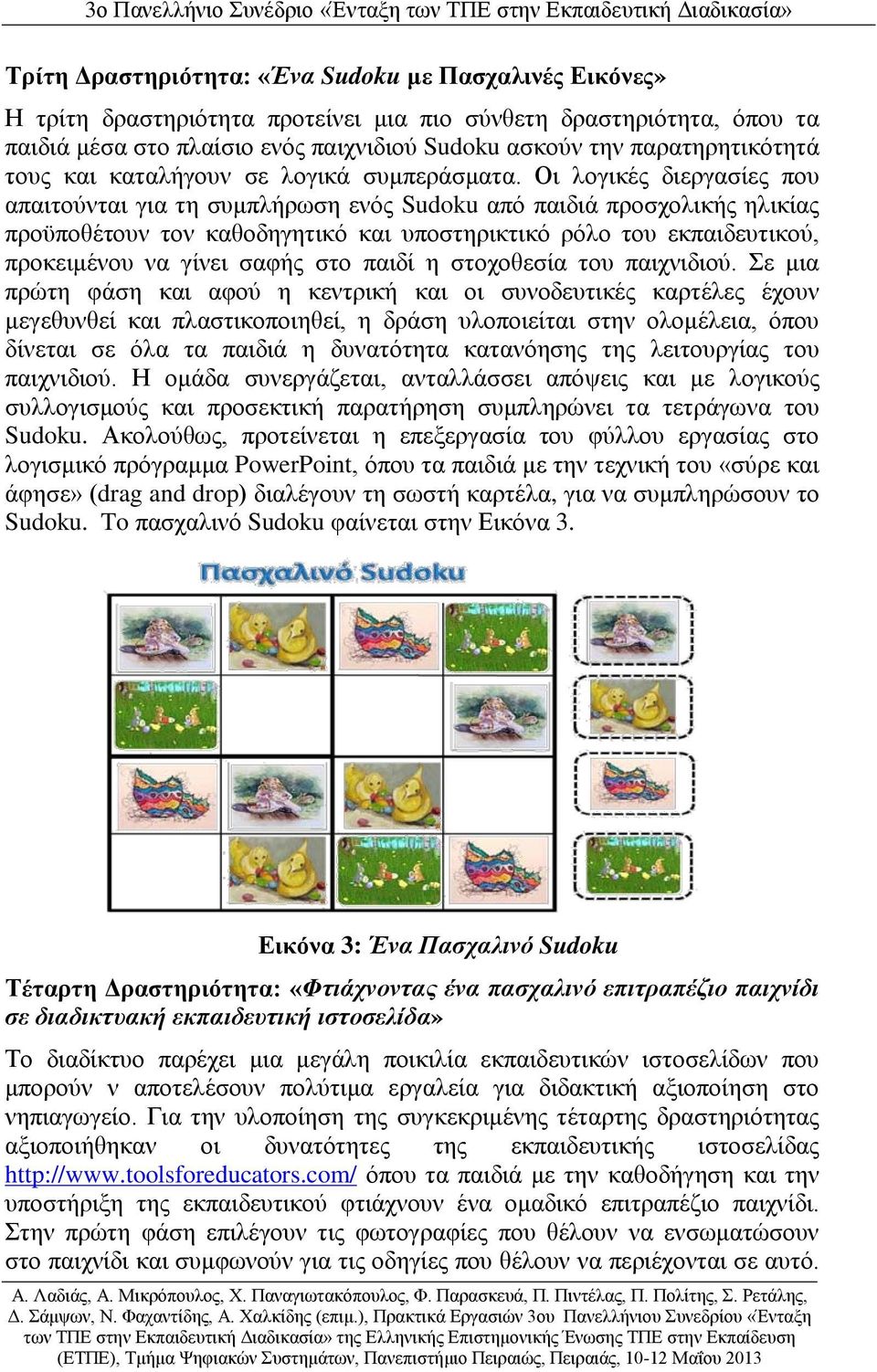 Οι λογικές διεργασίες που απαιτούνται για τη συμπλήρωση ενός Sudoku από παιδιά προσχολικής ηλικίας προϋποθέτουν τον καθοδηγητικό και υποστηρικτικό ρόλο του εκπαιδευτικού, προκειμένου να γίνει σαφής