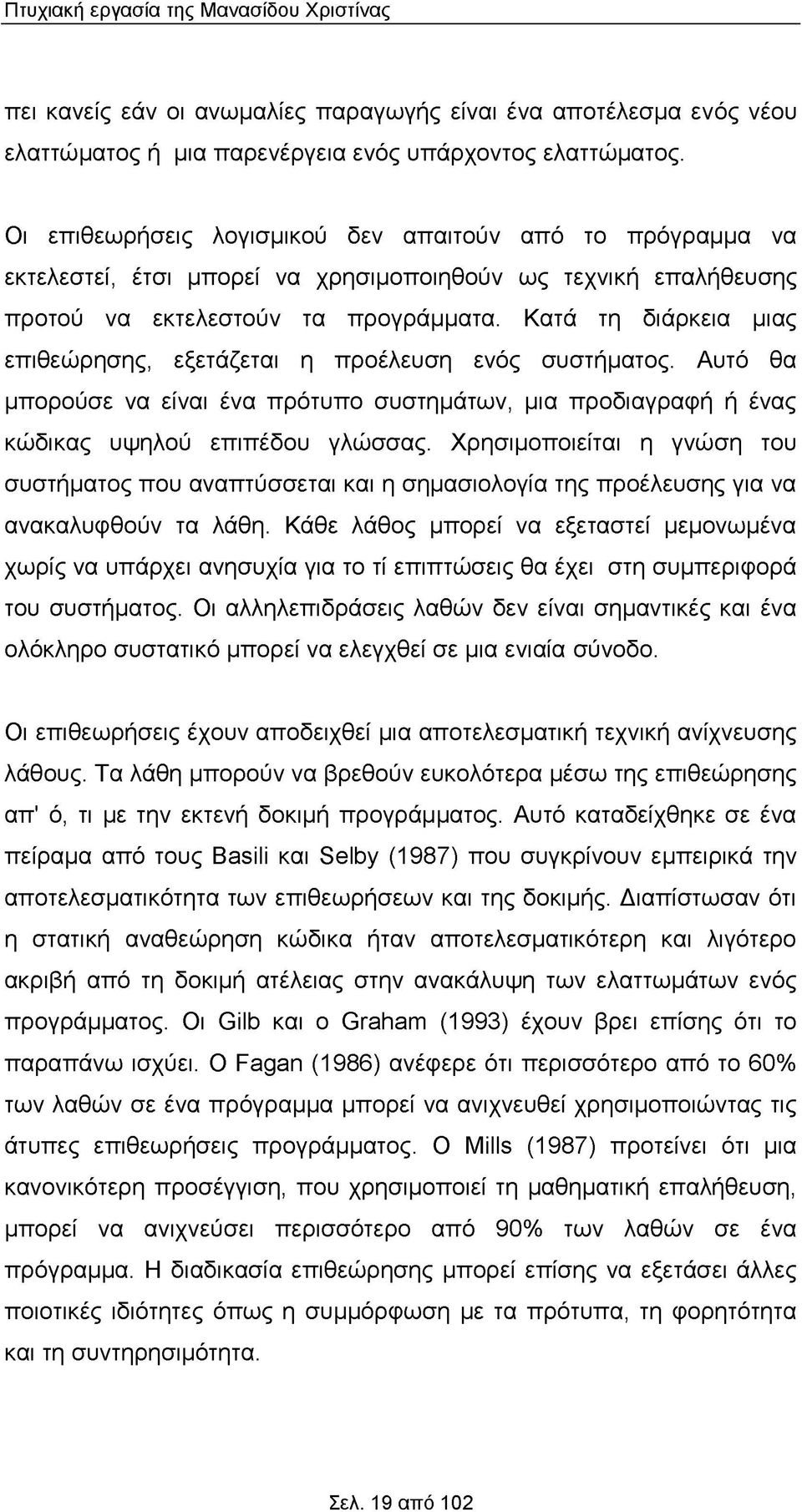 Κατά τη διάρκεια μιας επιθεώρησης, εξετάζεται η προέλευση ενός συστήματος. Αυτό θα μπορούσε να είναι ένα πρότυπο συστημάτων, μια προδιαγραφή ή ένας κώδικας υψηλού επιπέδου γλώσσας.